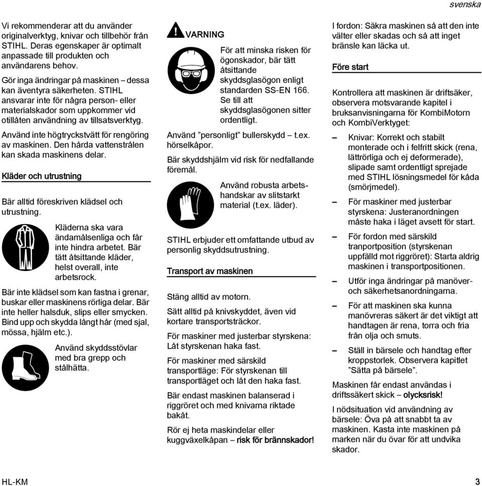Använd inte högtryckstvätt för rengöring av maskinen. Den hårda vattenstrålen kan skada maskinens delar. Kläder och utrustning Bär alltid föreskriven klädsel och utrustning.