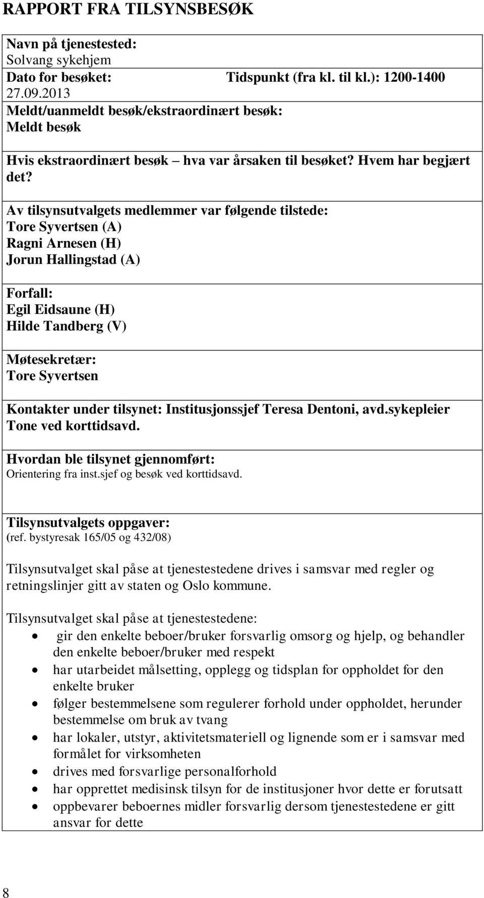 Av tilsynsutvalgets medlemmer var følgende tilstede: Tore Syvertsen (A) Ragni Arnesen (H) Jorun Hallingstad (A) Forfall: Egil Eidsaune (H) Hilde Tandberg (V) Møtesekretær: Tore Syvertsen Kontakter