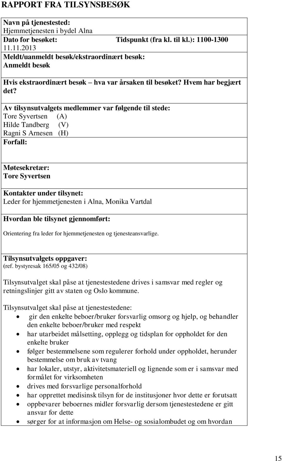 Av tilsynsutvalgets medlemmer var følgende til stede: Tore Syvertsen (A) Hilde Tandberg (V) Ragni S Arnesen (H) Forfall: Møtesekretær: Tore Syvertsen Kontakter under tilsynet: Leder for