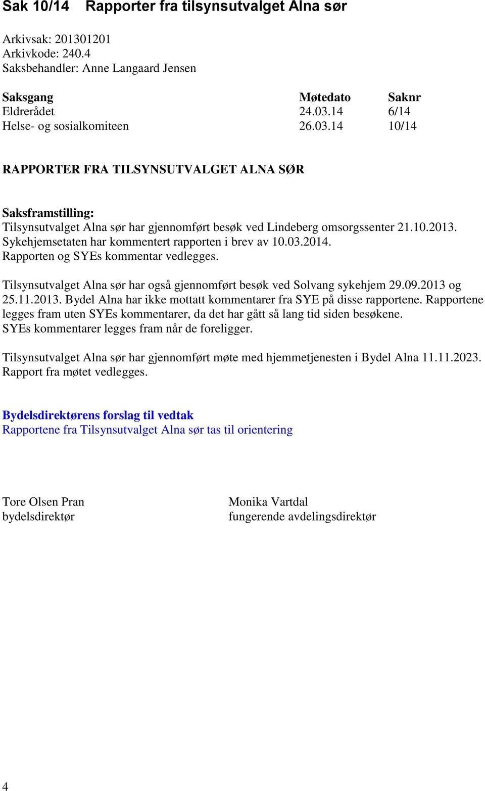 Sykehjemsetaten har kommentert rapporten i brev av 10.03.2014. Rapporten og SYEs kommentar vedlegges. Tilsynsutvalget Alna sør har også gjennomført besøk ved Solvang sykehjem 29.09.2013 