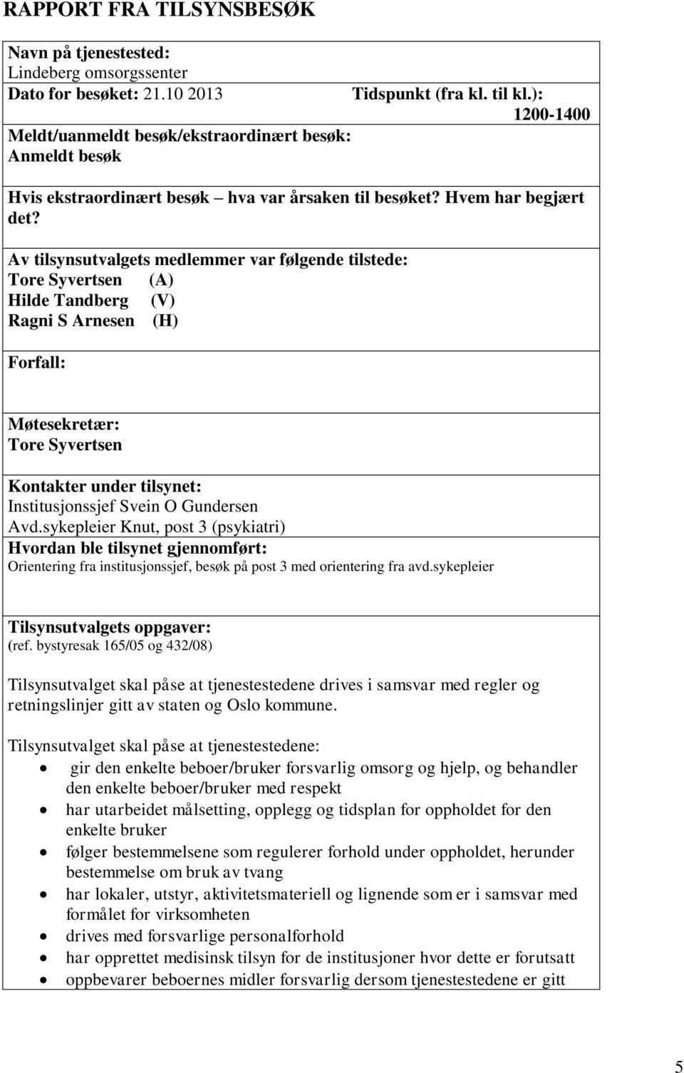 Av tilsynsutvalgets medlemmer var følgende tilstede: Tore Syvertsen (A) Hilde Tandberg (V) Ragni S Arnesen (H) Forfall: Møtesekretær: Tore Syvertsen Kontakter under tilsynet: Institusjonssjef Svein O
