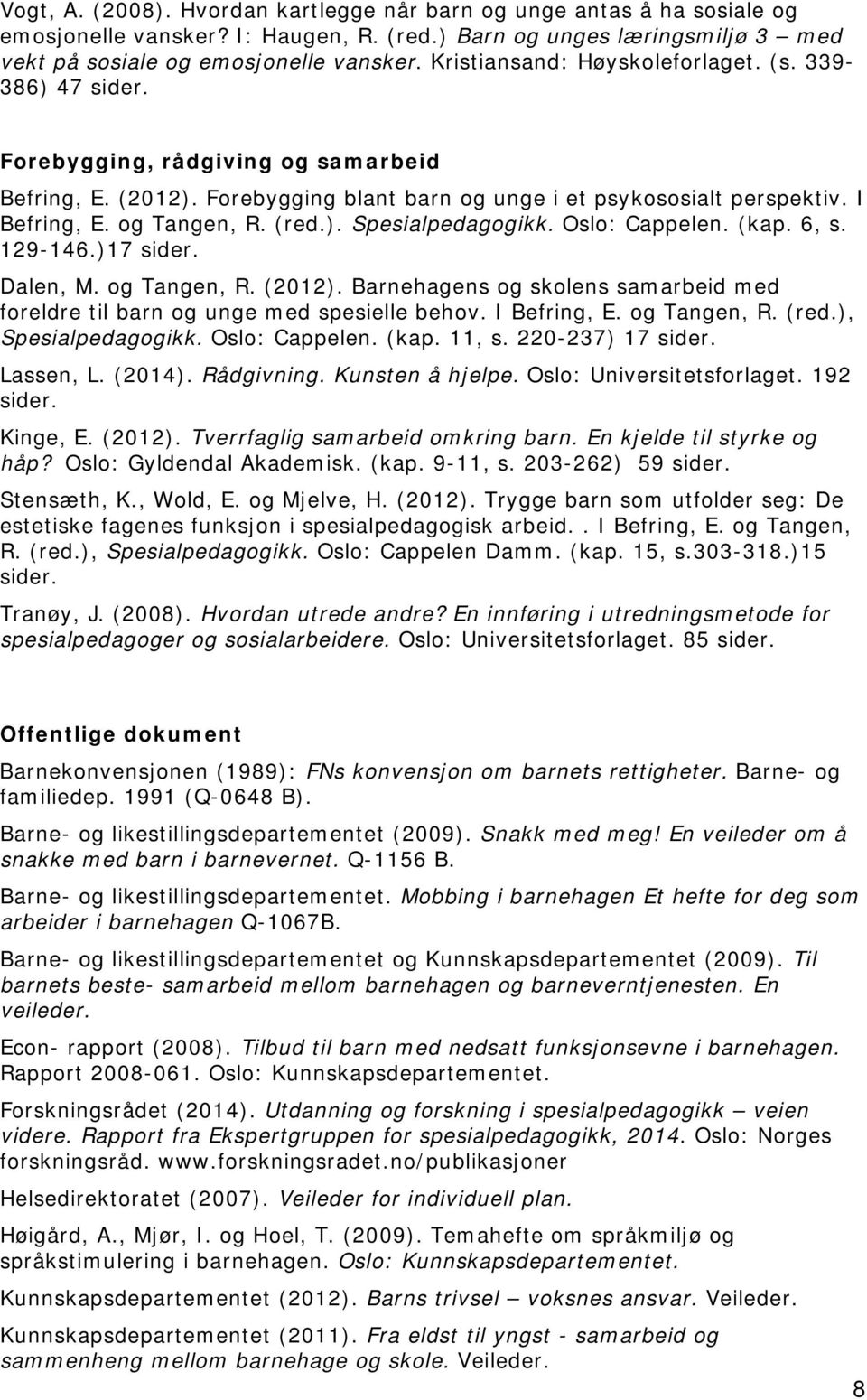 (red.). Spesialpedagogikk. Oslo: Cappelen. (kap. 6, s. 129-146.)17 sider. Dalen, M. og Tangen, R. (2012). Barnehagens og skolens samarbeid med foreldre til barn og unge med spesielle behov.