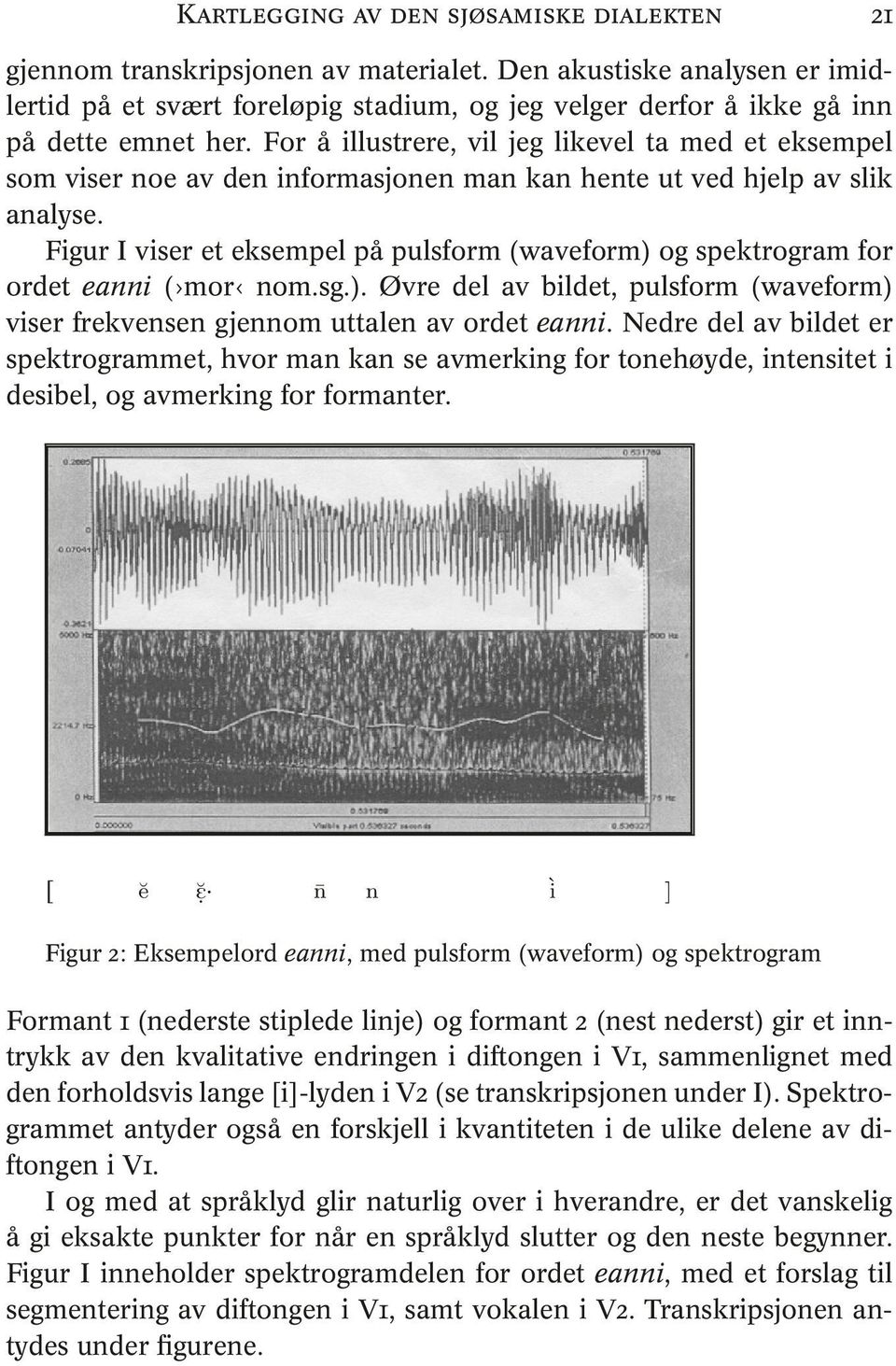 For å illustrere, vil jeg likevel ta med et eksempel som viser noe av den informasjonen man kan hente ut ved hjelp av slik analyse.