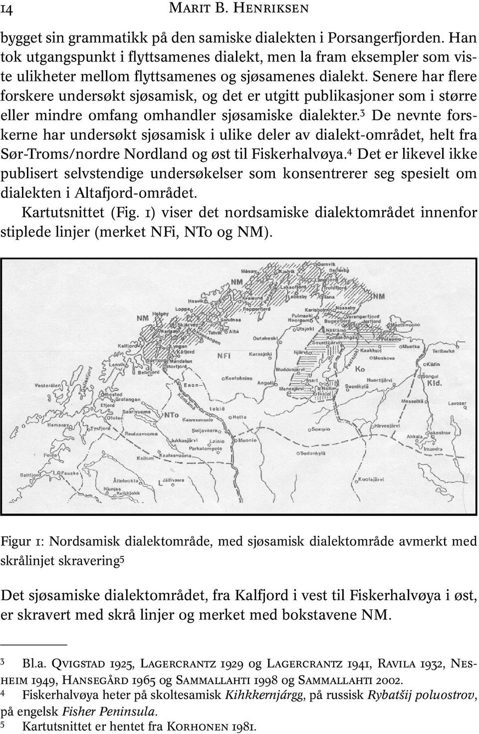 Senere har flere forskere undersøkt sjøsamisk, og det er utgitt publikasjoner som i større eller mindre omfang omhandler sjøsamiske dialekter.