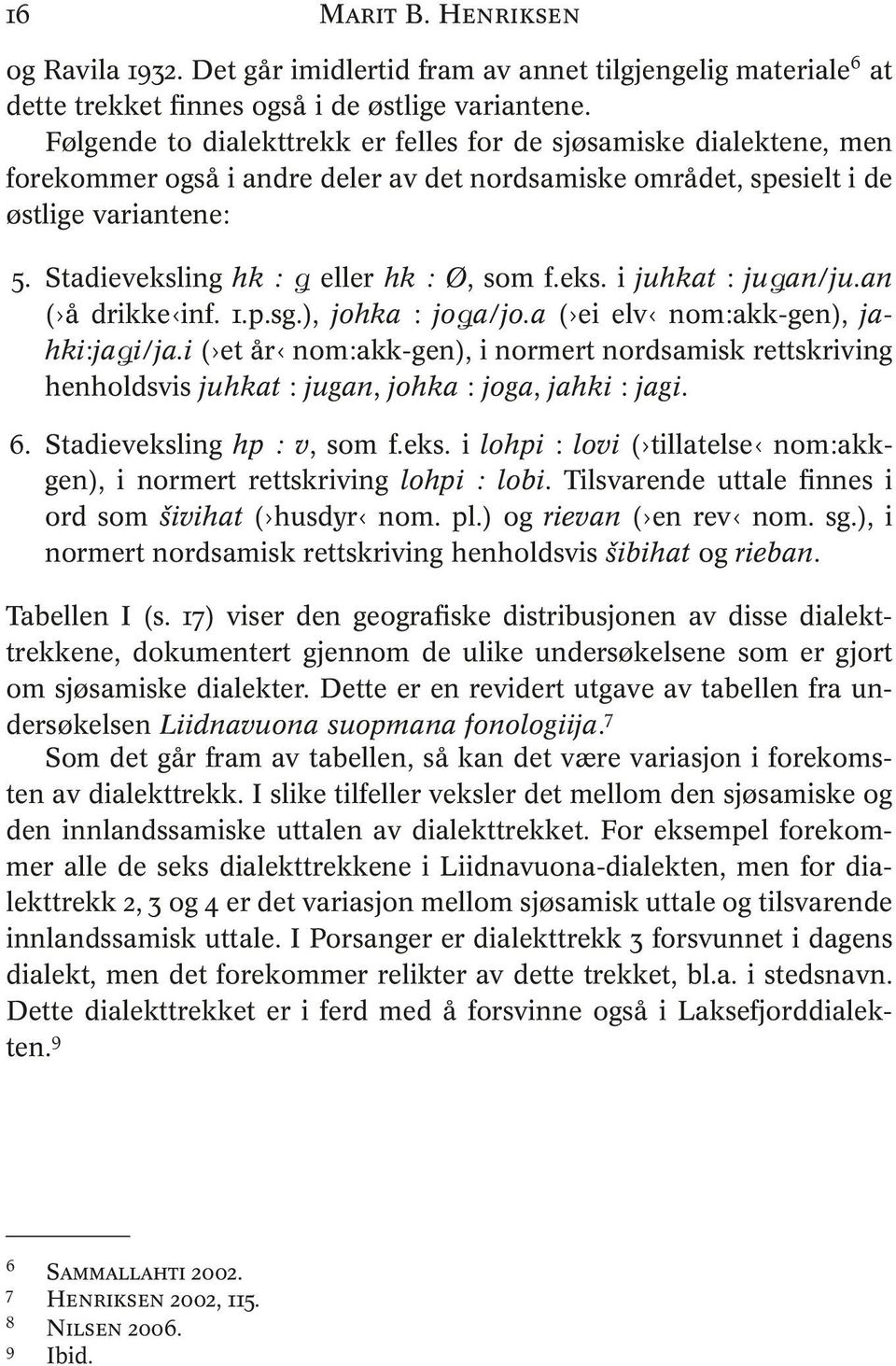 Stadieveksling hk : g eller hk : Ø, som f.eks. i juhkat : jugan/ju.an ( å drikke inf. 1.p.sg.), johka : joga/jo.a ( ei elv nom:akk-gen), jahki:jagi/ja.