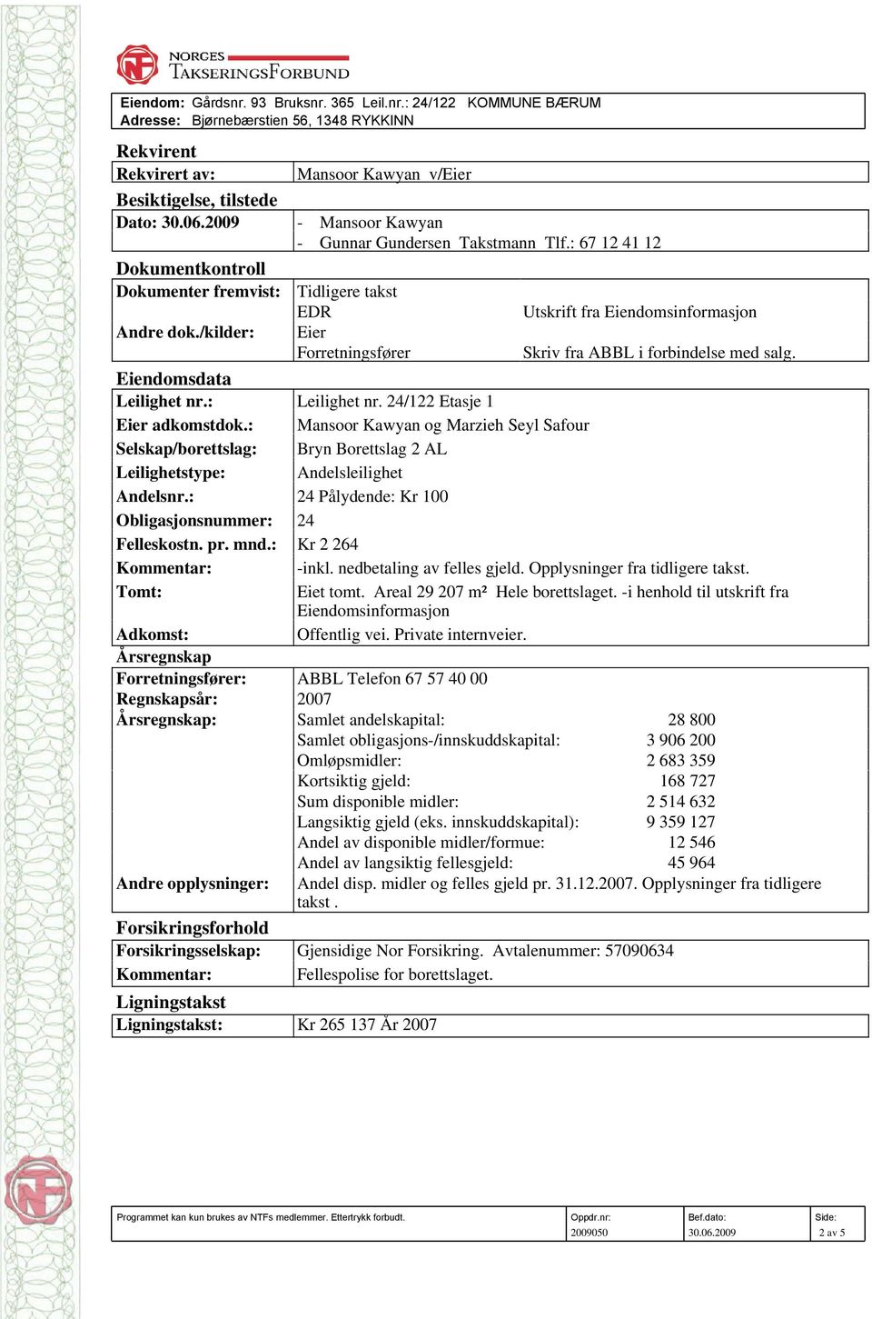 /kilder: Eier Forretningsfører Skriv fra ABBL i forbindelse med salg. Eiendomsdata Leilighet nr.: Leilighet nr. 24/122 Etasje 1 Eier adkomstdok.