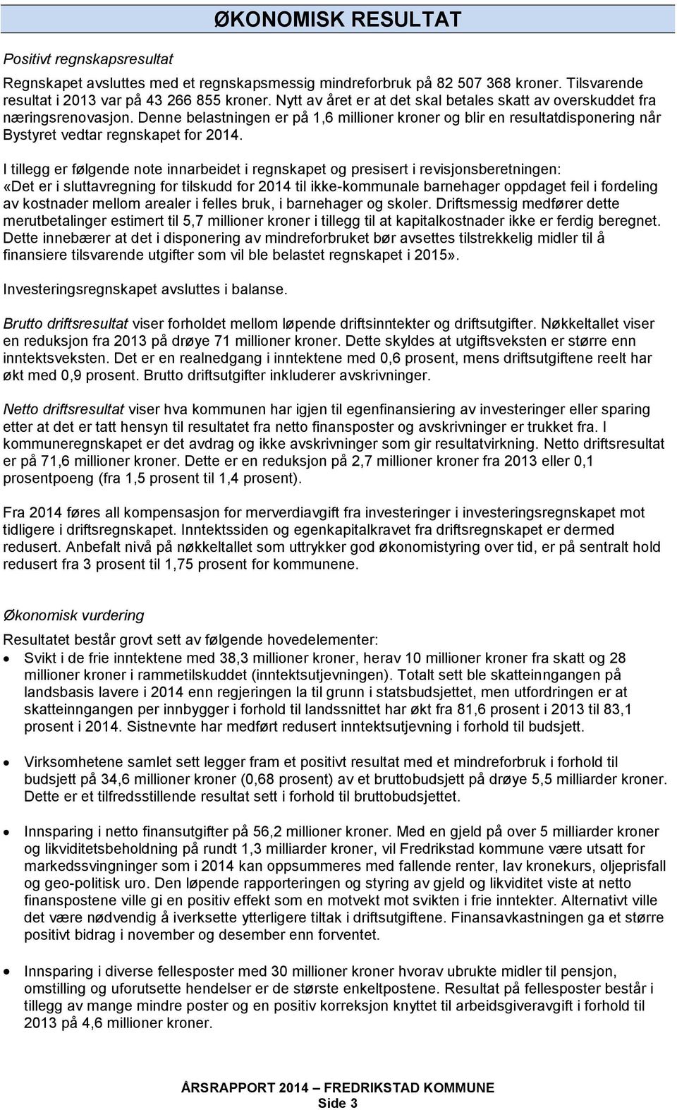 I tillegg er følgende note innarbeidet i regnskapet og presisert i revisjonsberetningen: «Det er i sluttavregning for tilskudd for 2014 til ikke-kommunale barnehager oppdaget feil i fordeling av