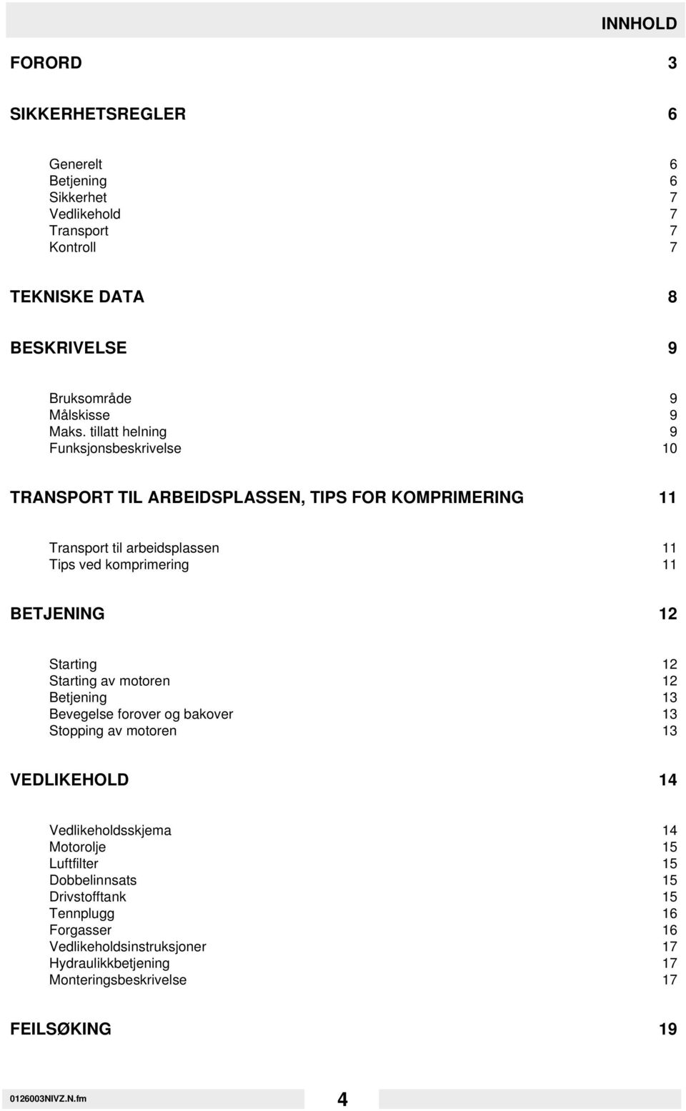 Starting 12 Starting av motoren 12 Betjening 13 Bevegelse forover og bakover 13 Stopping av motoren 13 VEDLIKEHOLD 14 Vedlikeholdsskjema 14 Motorolje 15 Luftfilter 15