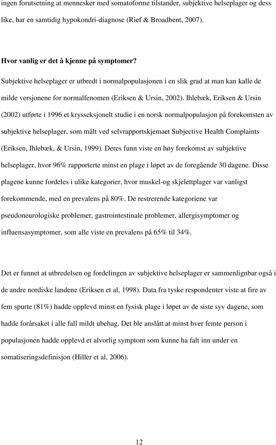 Ihlebæk, Eriksen & Ursin (2002) utførte i 1996 et krysseksjonelt studie i en norsk normalpopulasjon på forekomsten av subjektive helseplager, som målt ved selvrapportskjemaet Subjective Health