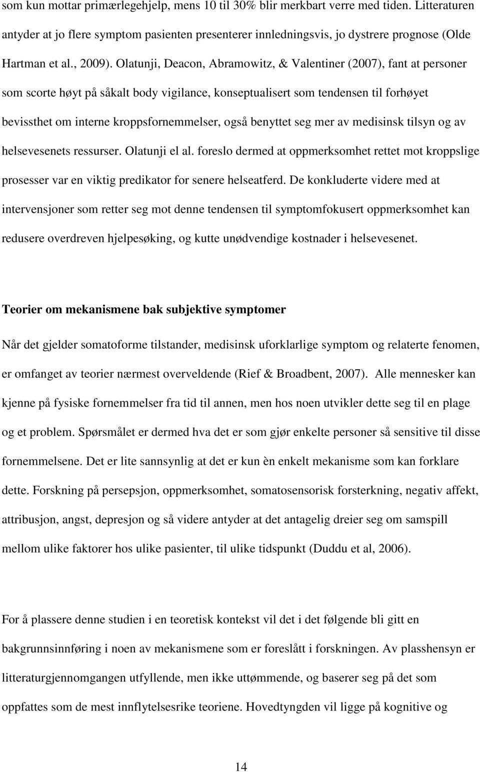 Olatunji, Deacon, Abramowitz, & Valentiner (2007), fant at personer som scorte høyt på såkalt body vigilance, konseptualisert som tendensen til forhøyet bevissthet om interne kroppsfornemmelser, også