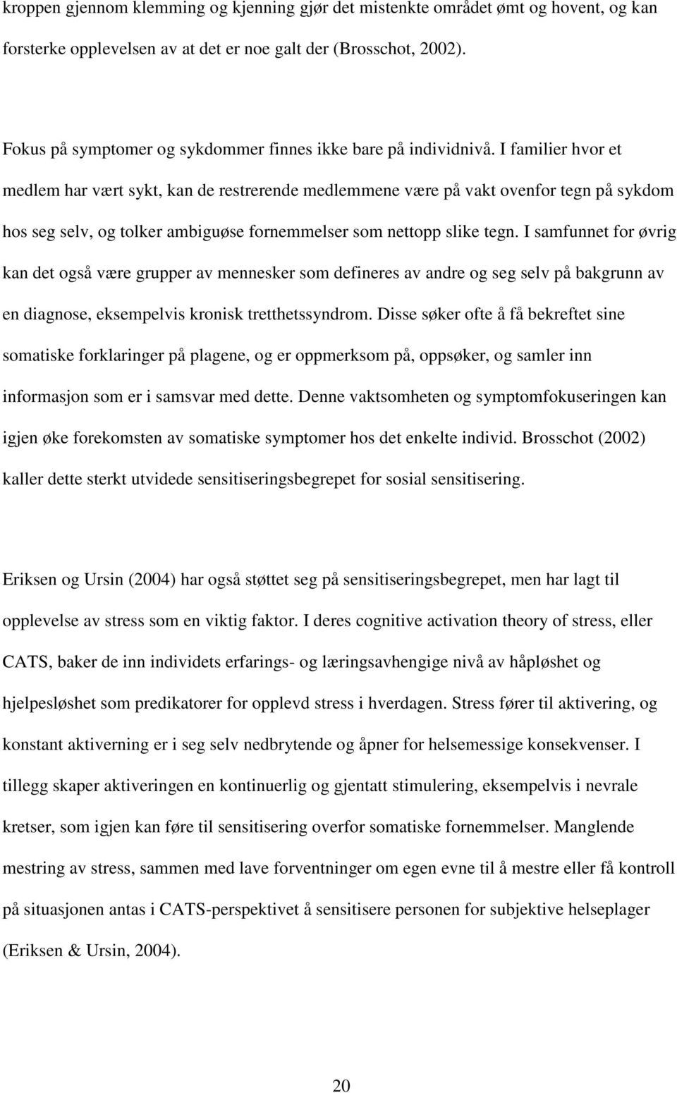 I familier hvor et medlem har vært sykt, kan de restrerende medlemmene være på vakt ovenfor tegn på sykdom hos seg selv, og tolker ambiguøse fornemmelser som nettopp slike tegn.