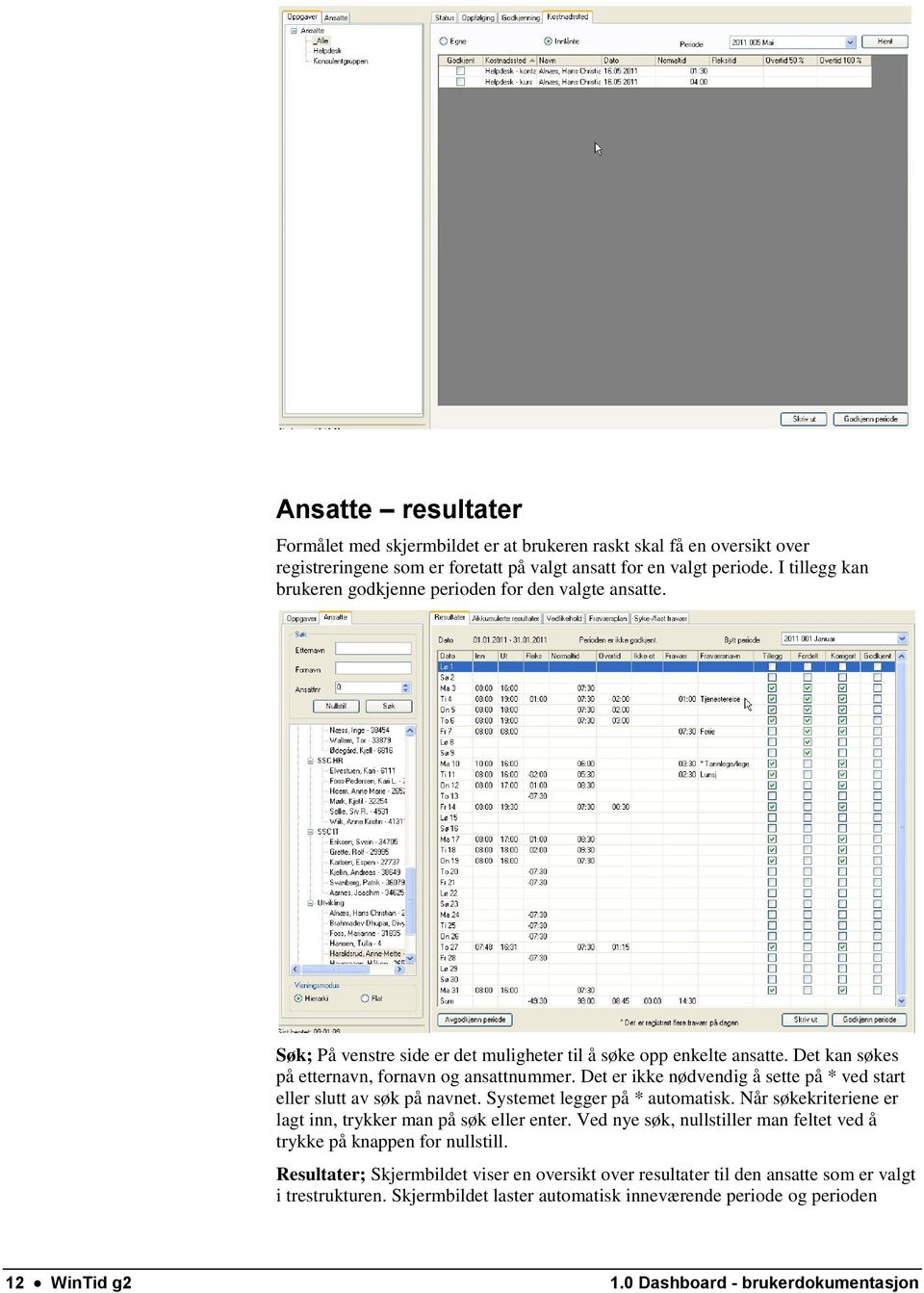 Det er ikke nødvendig å sette på * ved start eller slutt av søk på navnet. Systemet legger på * automatisk. Når søkekriteriene er lagt inn, trykker man på søk eller enter.