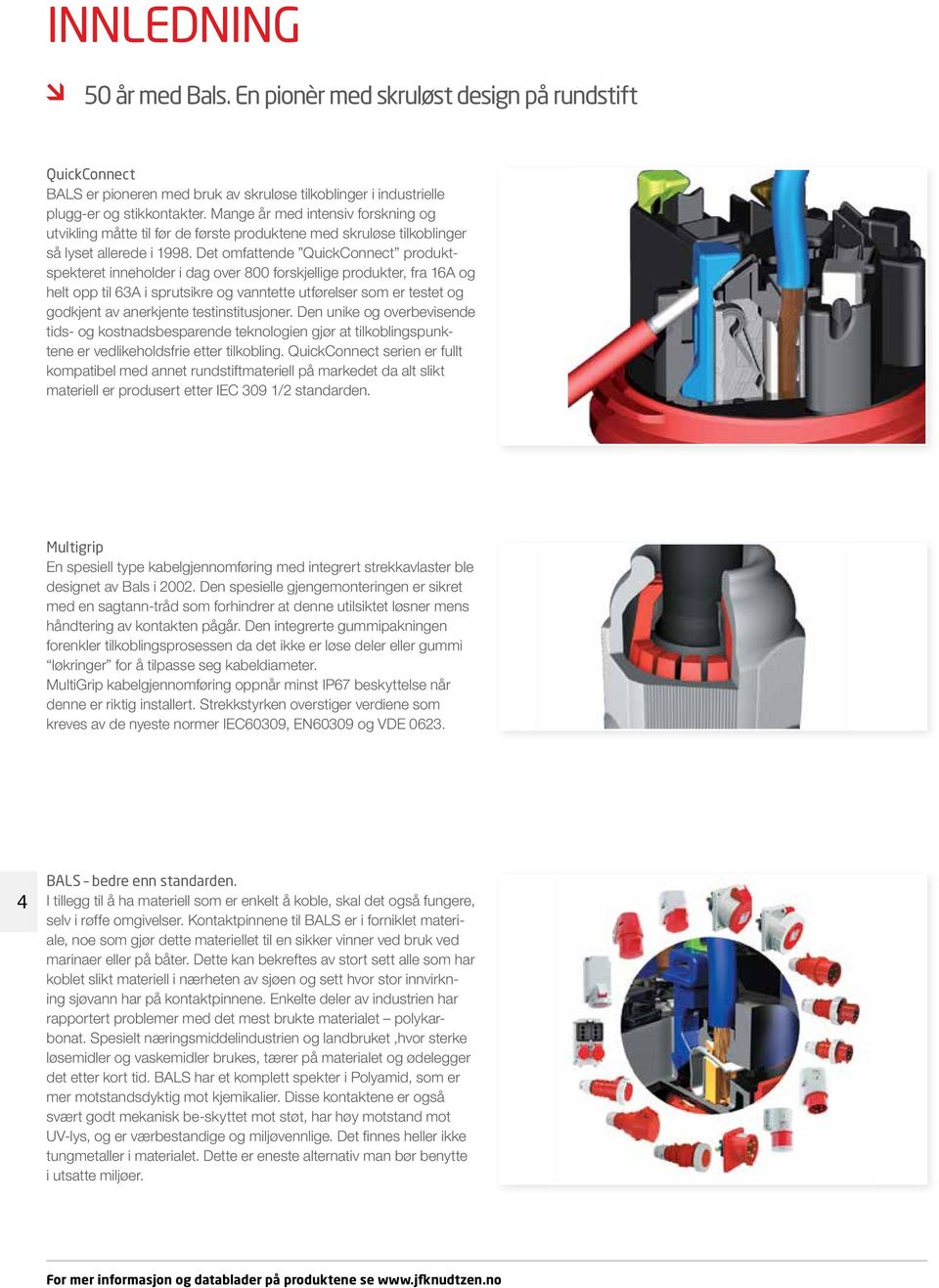 Det omfattende QuickConnect produktspekteret inneholder i dag over 800 forskjellige produkter, fra 16A og helt opp til 63A i sprutsikre og vanntette utførelser som er testet og godkjent av anerkjente