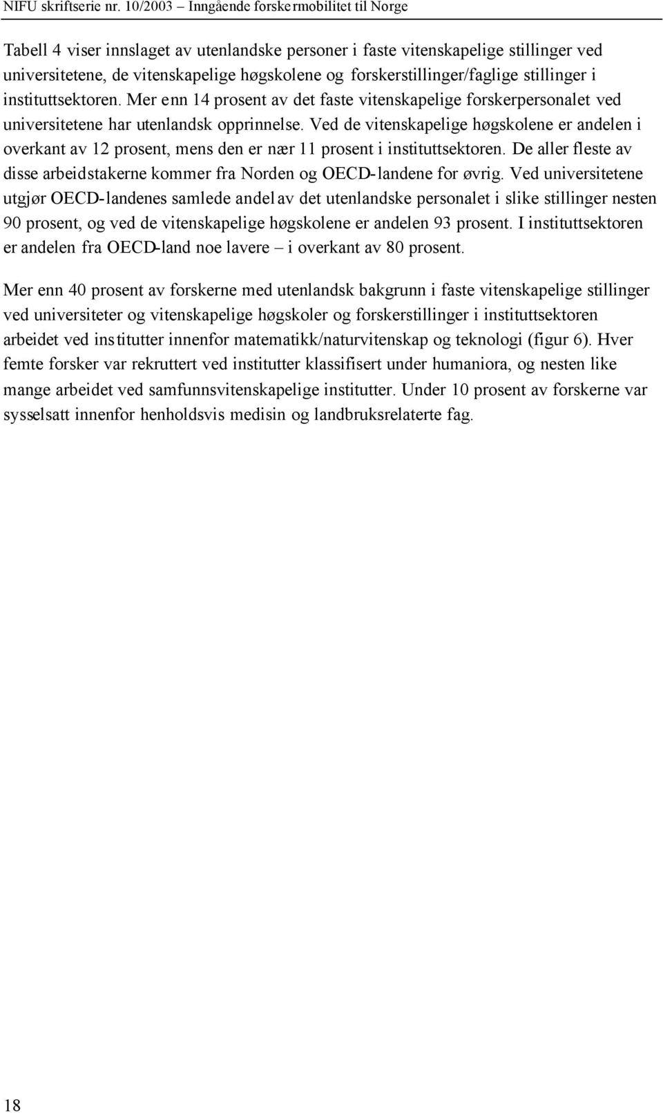 Ved de vitenskapelige høgskolene er andelen i overkant av 12 prosent, mens den er nær 11 prosent i instituttsektoren.