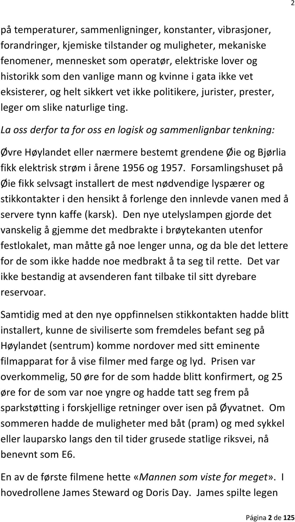 La oss derfor ta for oss en logisk og sammenlignbar tenkning: Øvre Høylandet eller nærmere bestemt grendene Øie og Bjørlia fikk elektrisk strøm i årene 1956 og 1957.