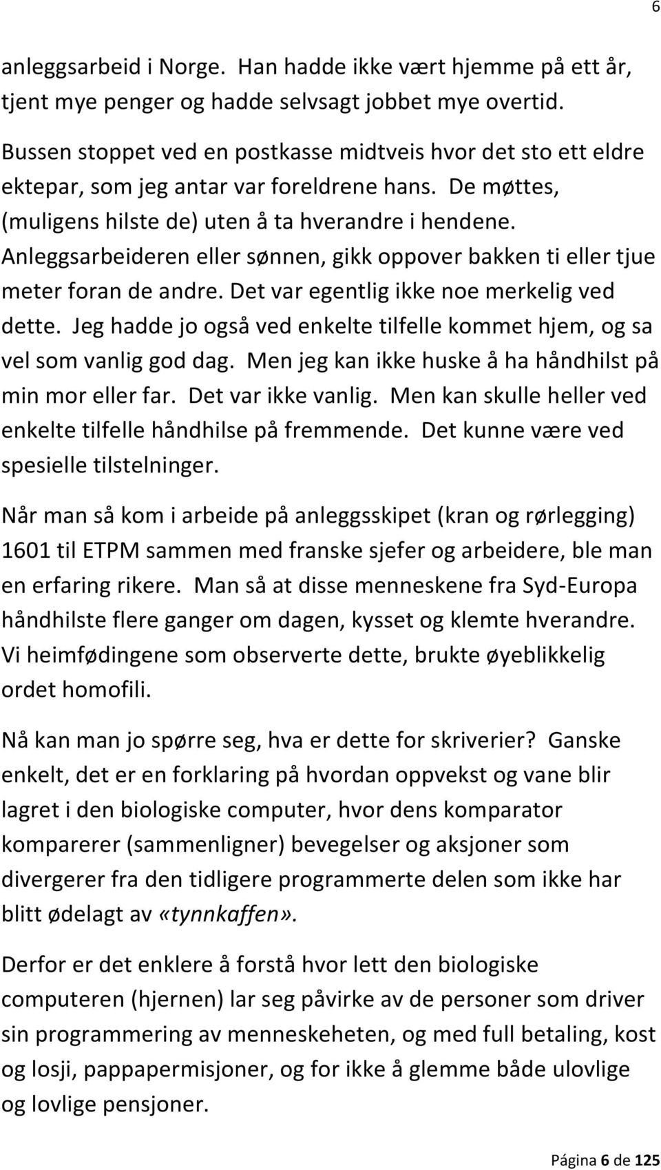 Anleggsarbeideren eller sønnen, gikk oppover bakken ti eller tjue meter foran de andre. Det var egentlig ikke noe merkelig ved dette.