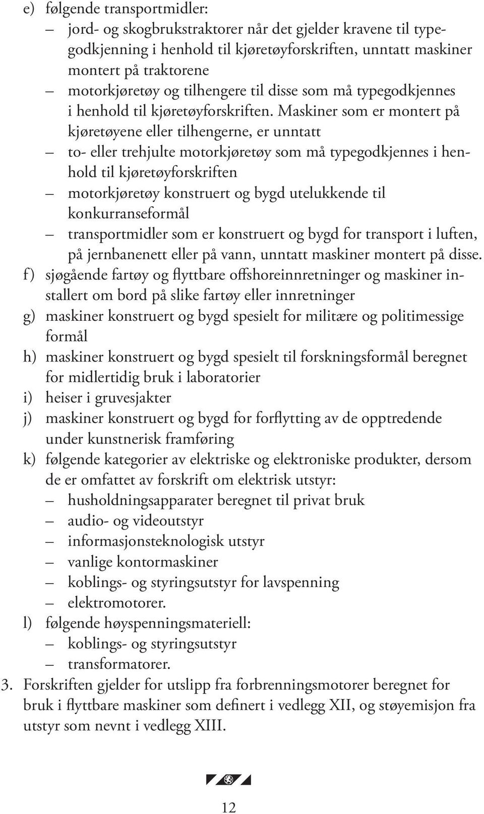 Ma skiner som er montert på kjøretøyene eller tilhengerne, er unntatt to- eller trehjulte motorkjøretøy som må typegodkjennes i henhold til kjøretøyforskriften motorkjøretøy konstruert og bygd