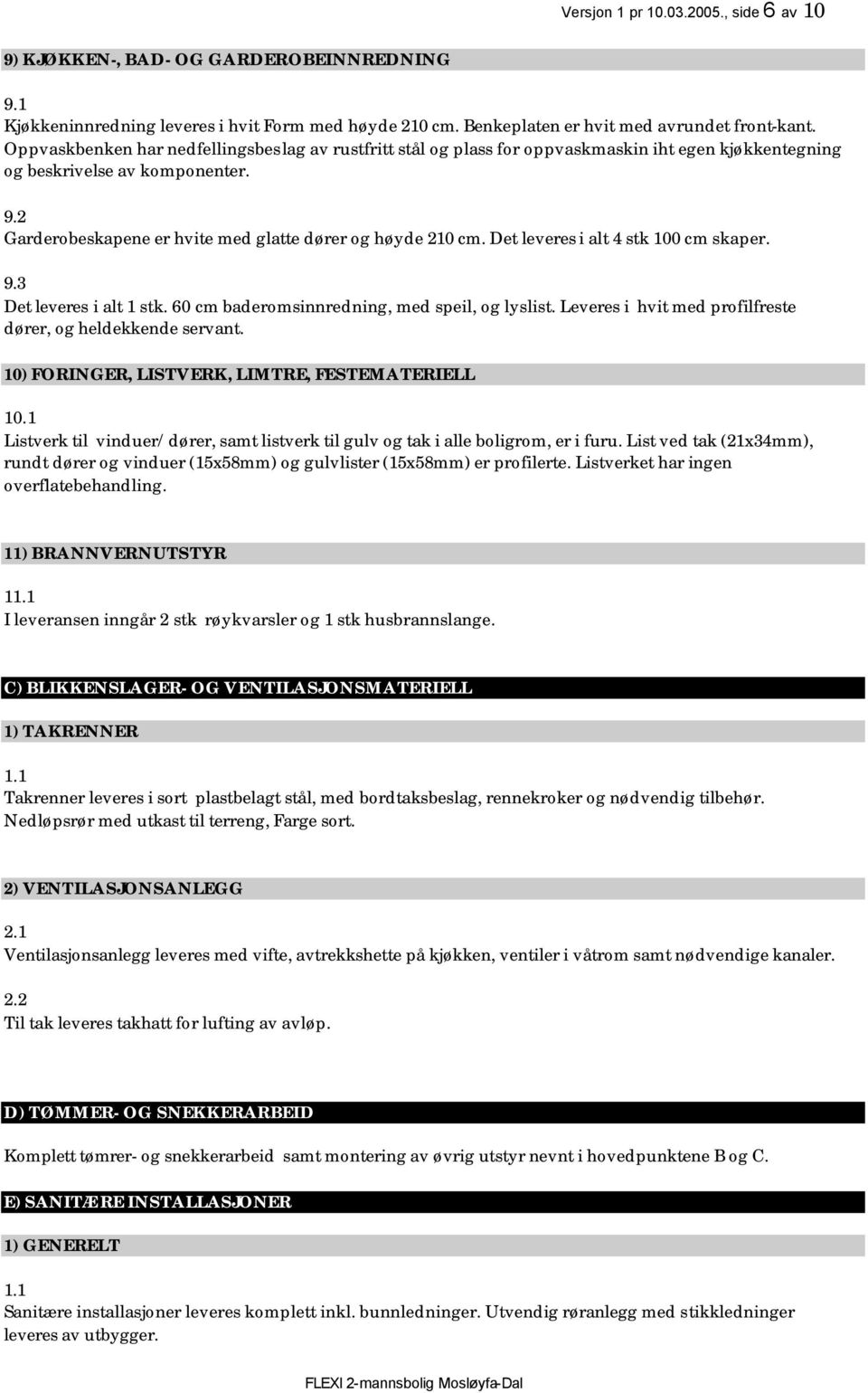 Det leveres i alt 4 stk 100 cm skaper. 9.3 Det leveres i alt 1 stk. 60 cm baderomsinnredning, med speil, og lyslist. Leveres i hvit med profilfreste dører, og heldekkende servant.