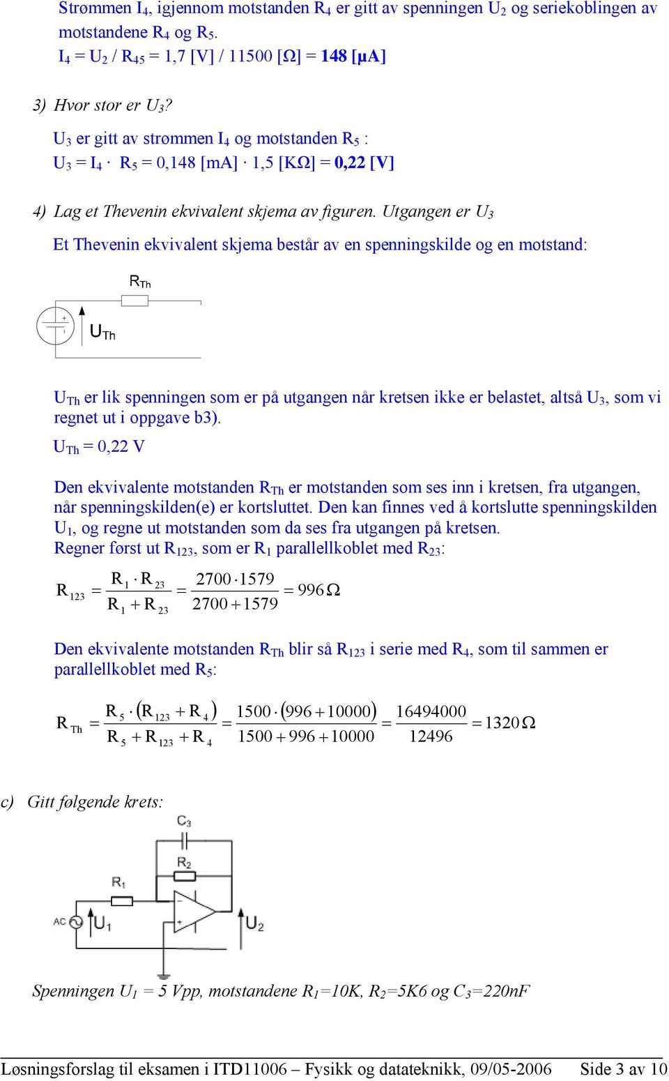 tgangen er Et Thevenin ekvivalent skjema består av en spenningskilde og en motstand: Th er lik spenningen som er på utgangen når kretsen ikke er belastet, altså, som vi regnet ut i oppgave b).