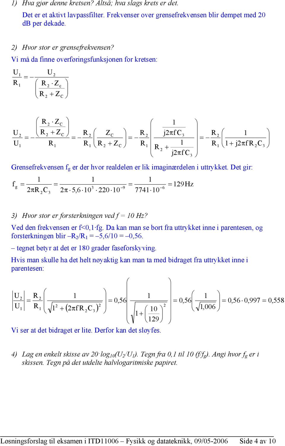 Vi må da finne overføringsfunksjonen for kretsen: c f j f j f j Grensefrekvensen f g er der hvor realdelen er lik imaginærdelen i uttrykket.