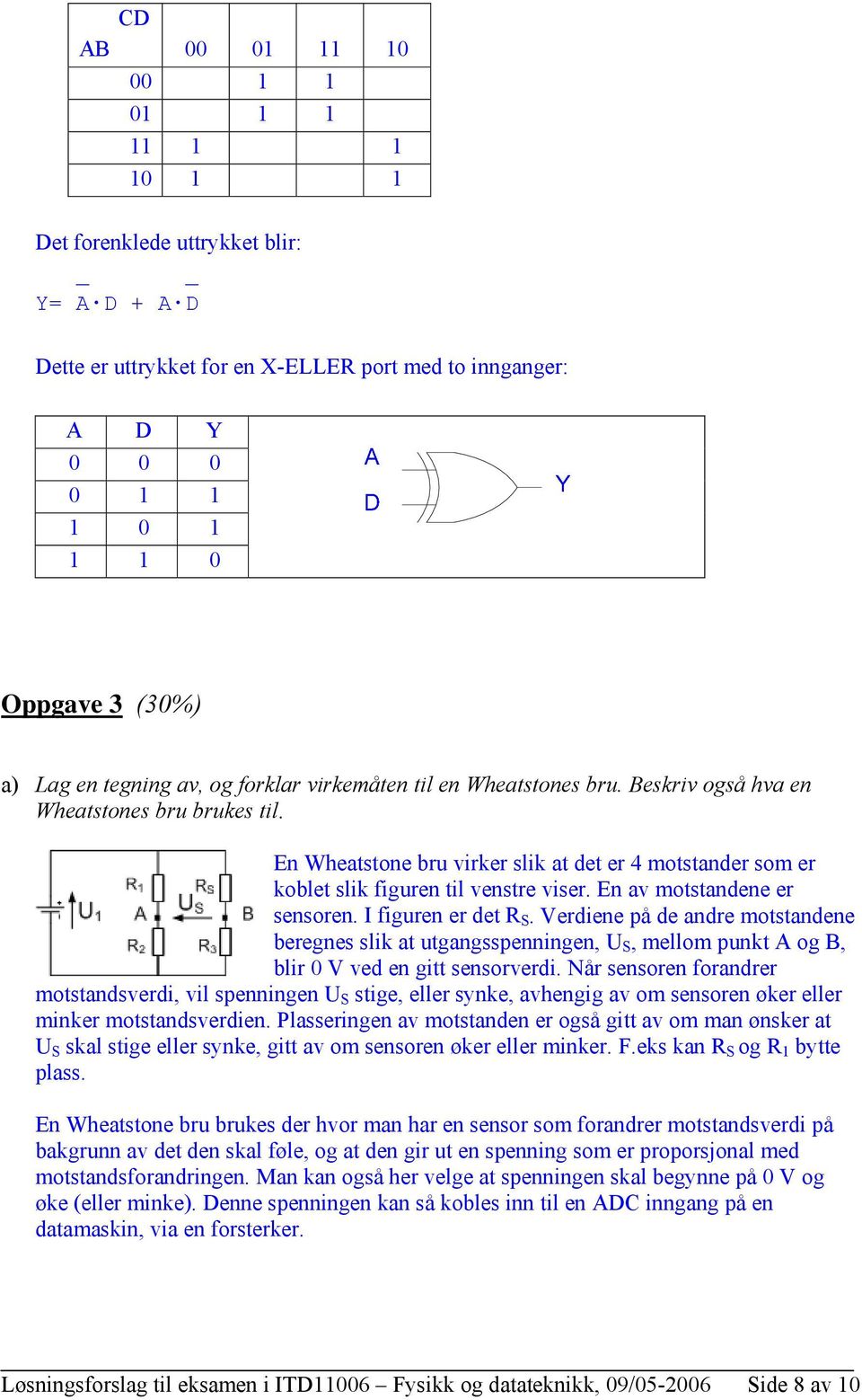 I figuren er det S. Verdiene på de andre motstandene beregnes slik at utgangsspenningen, S, mellom punkt A og B, blir 0 V ved en gitt sensorverdi.