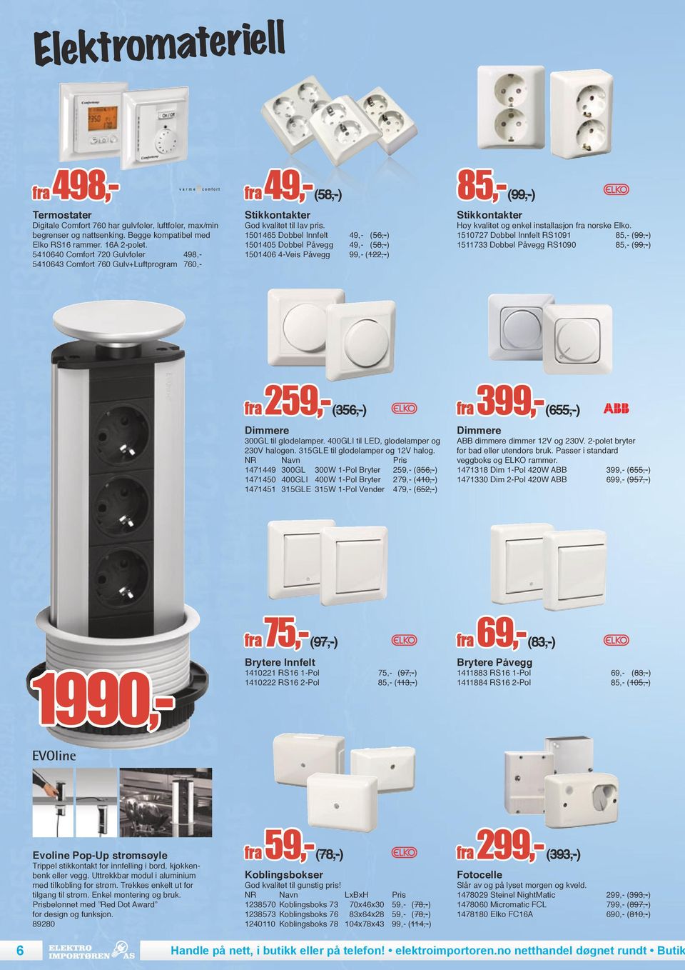 1501465 Dobbel Innfelt 49,- (56,-) 1501405 Dobbel Påvegg 49,- (58,-) 1501406 4-Veis Påvegg 99,- (122,-) 85,- (99,-) Stikkontakter Høy kvalitet og enkel installasjon fra norske Elko.