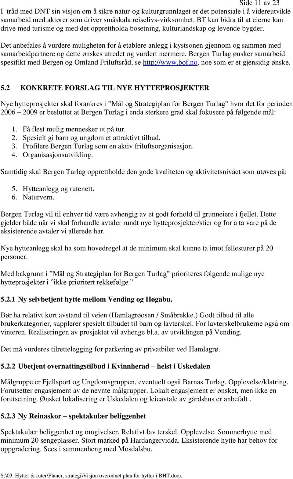 Det anbefales å vurdere muligheten for å etablere anlegg i kystsonen gjennom og sammen med samarbeidpartnere og dette ønskes utredet og vurdert nærmere.