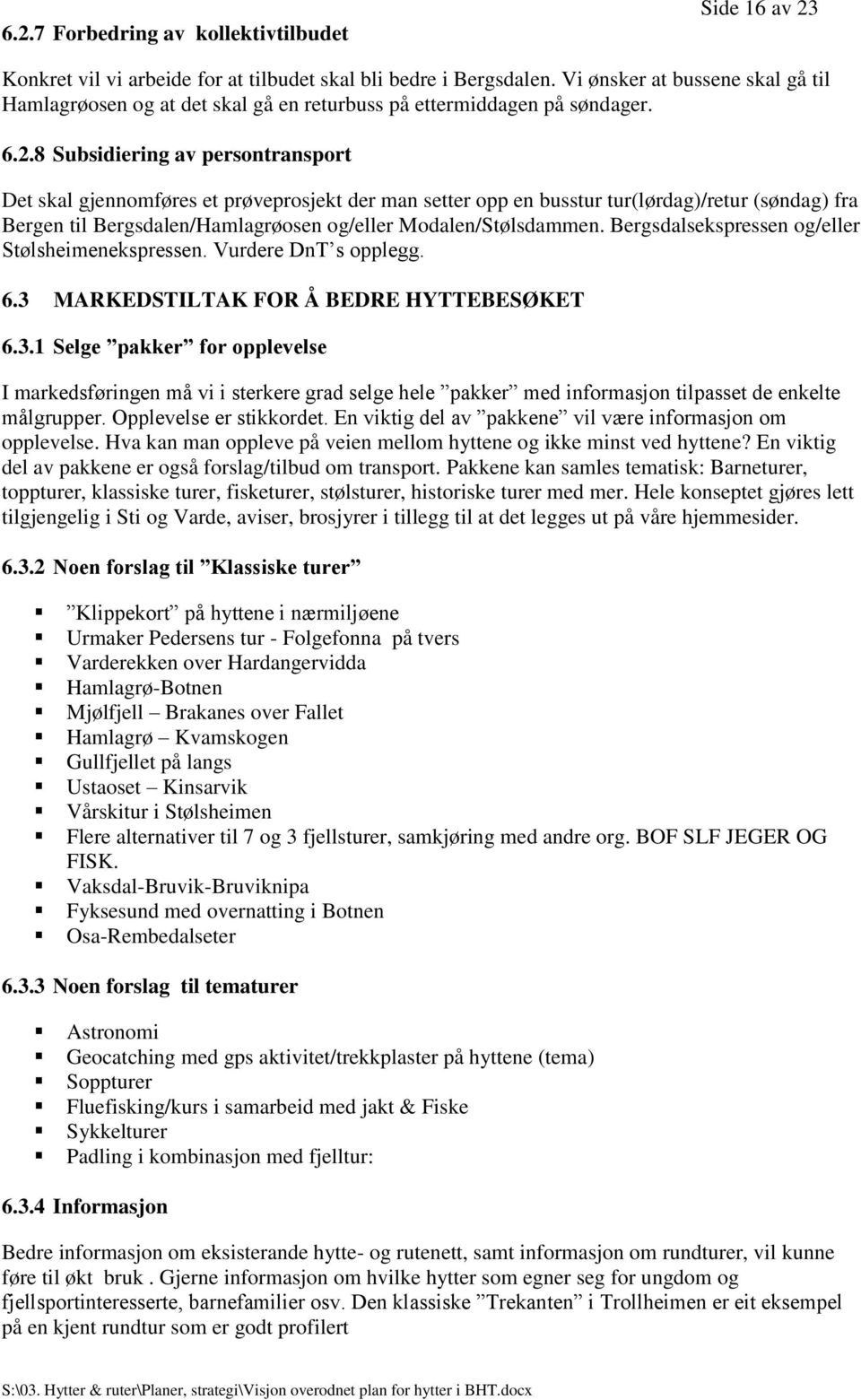 8 Subsidiering av persontransport Det skal gjennomføres et prøveprosjekt der man setter opp en busstur tur(lørdag)/retur (søndag) fra Bergen til Bergsdalen/Hamlagrøosen og/eller Modalen/Stølsdammen.