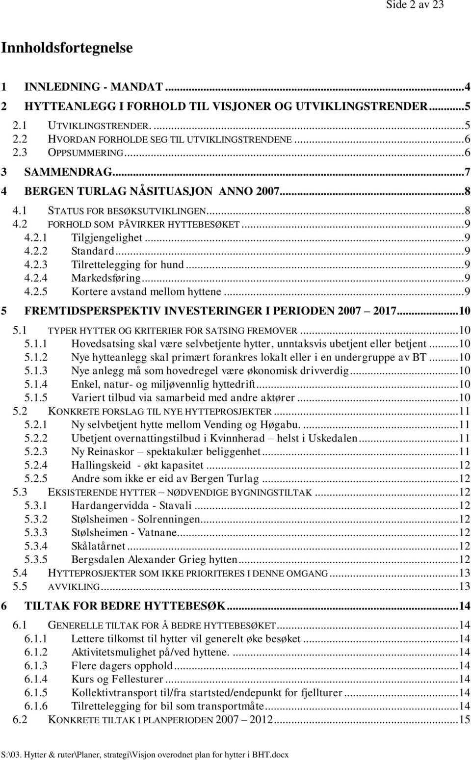 .. 9 4.2.3 Tilrettelegging for hund... 9 4.2.4 Markedsføring... 9 4.2.5 Kortere avstand mellom hyttene... 9 5 FREMTIDSPERSPEKTIV INVESTERINGER I PERIODEN 2007 2017... 10 5.