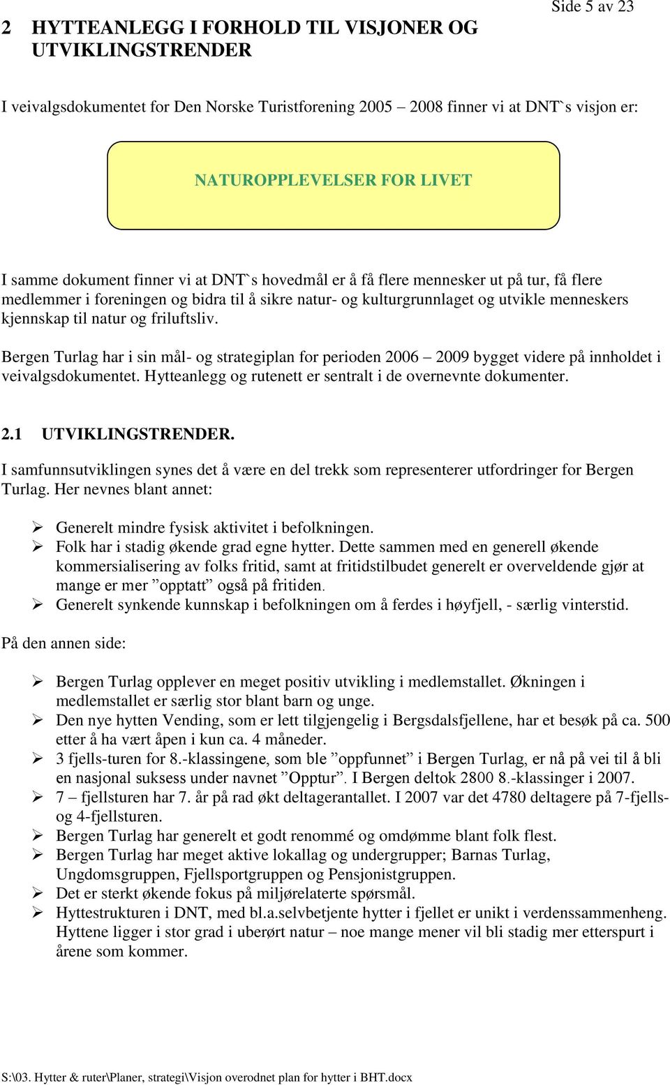 friluftsliv. Bergen Turlag har i sin mål- og strategiplan for perioden 2006 2009 bygget videre på innholdet i veivalgsdokumentet. Hytteanlegg og rutenett er sentralt i de overnevnte dokumenter. 2.1 UTVIKLINGSTRENDER.