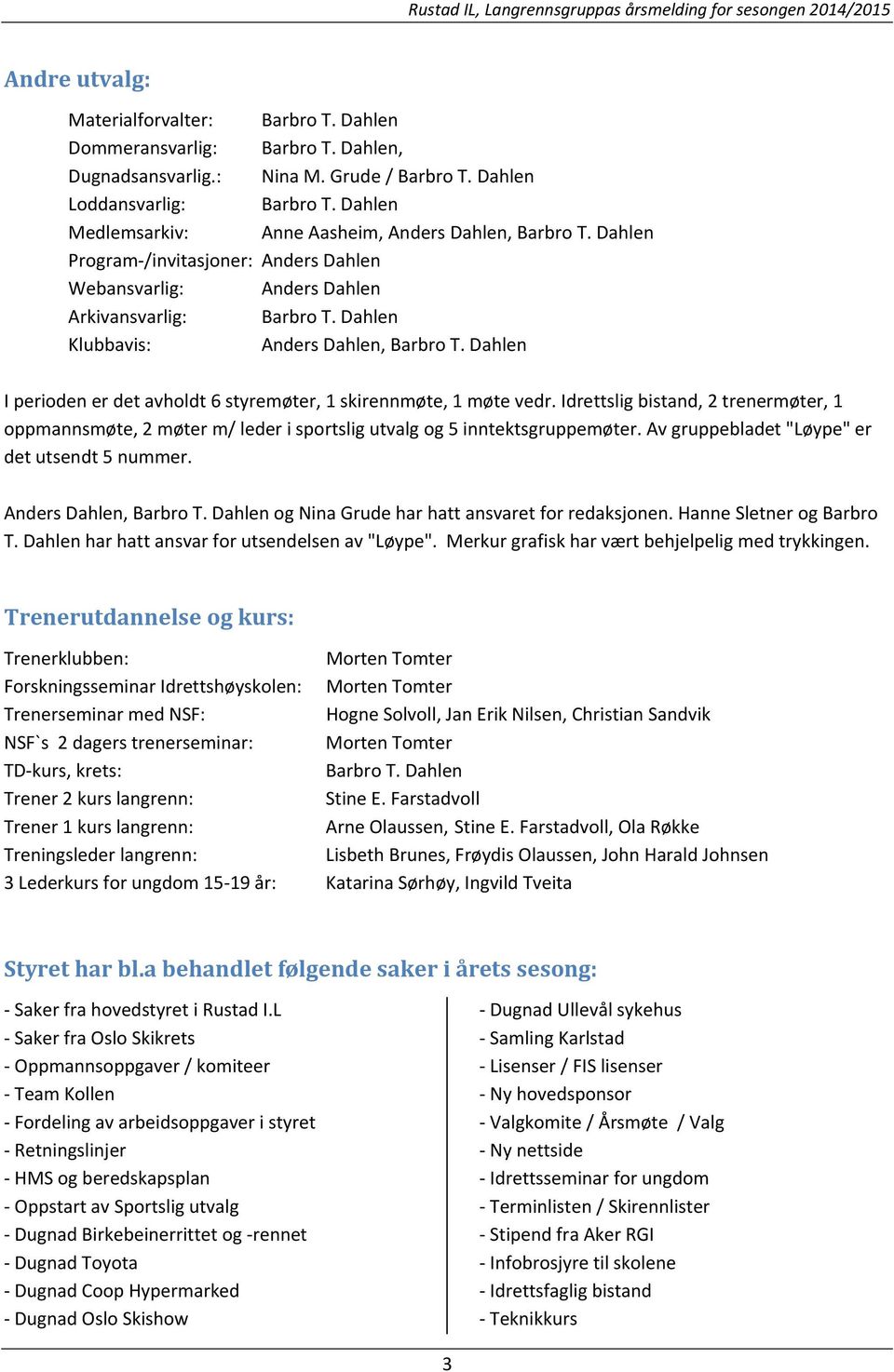Dahlen I perioden er det avholdt 6 styremøter, 1 skirennmøte, 1 møte vedr. Idrettslig bistand, 2 trenermøter, 1 oppmannsmøte, 2 møter m/ leder i sportslig utvalg og 5 inntektsgruppemøter.