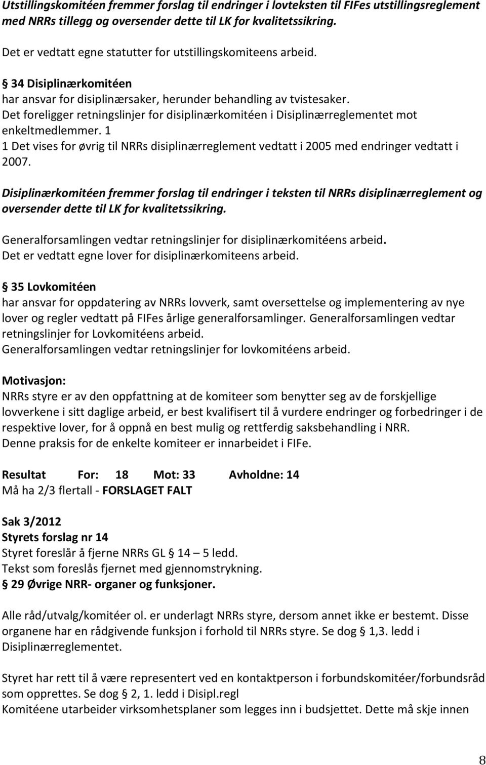 Det foreligger retningslinjer for disiplinærkomitéen i Disiplinærreglementet mot enkeltmedlemmer. 1 1 Det vises for øvrig til NRRs disiplinærreglement vedtatt i 2005 med endringer vedtatt i 2007.