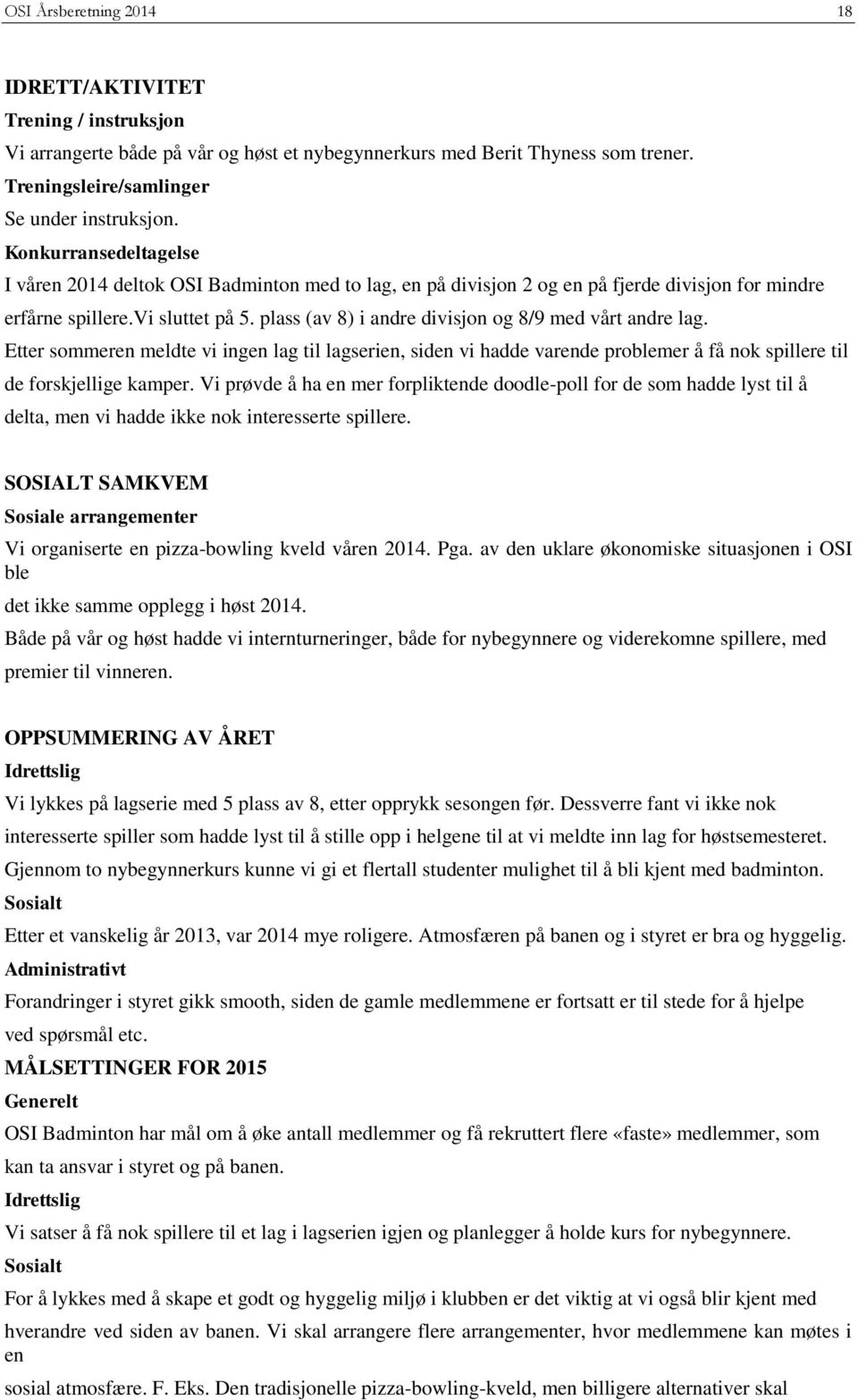 plass (av 8) i andre divisjon og 8/9 med vårt andre lag. Etter sommeren meldte vi ingen lag til lagserien, siden vi hadde varende problemer å få nok spillere til de forskjellige kamper.