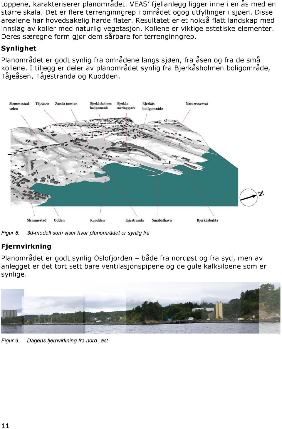 Deres særegne form gjør dem sårbare for terrenginngrep. Synlighet Planområdet er godt synlig fra områdene langs sjøen, fra åsen og fra de små kollene.