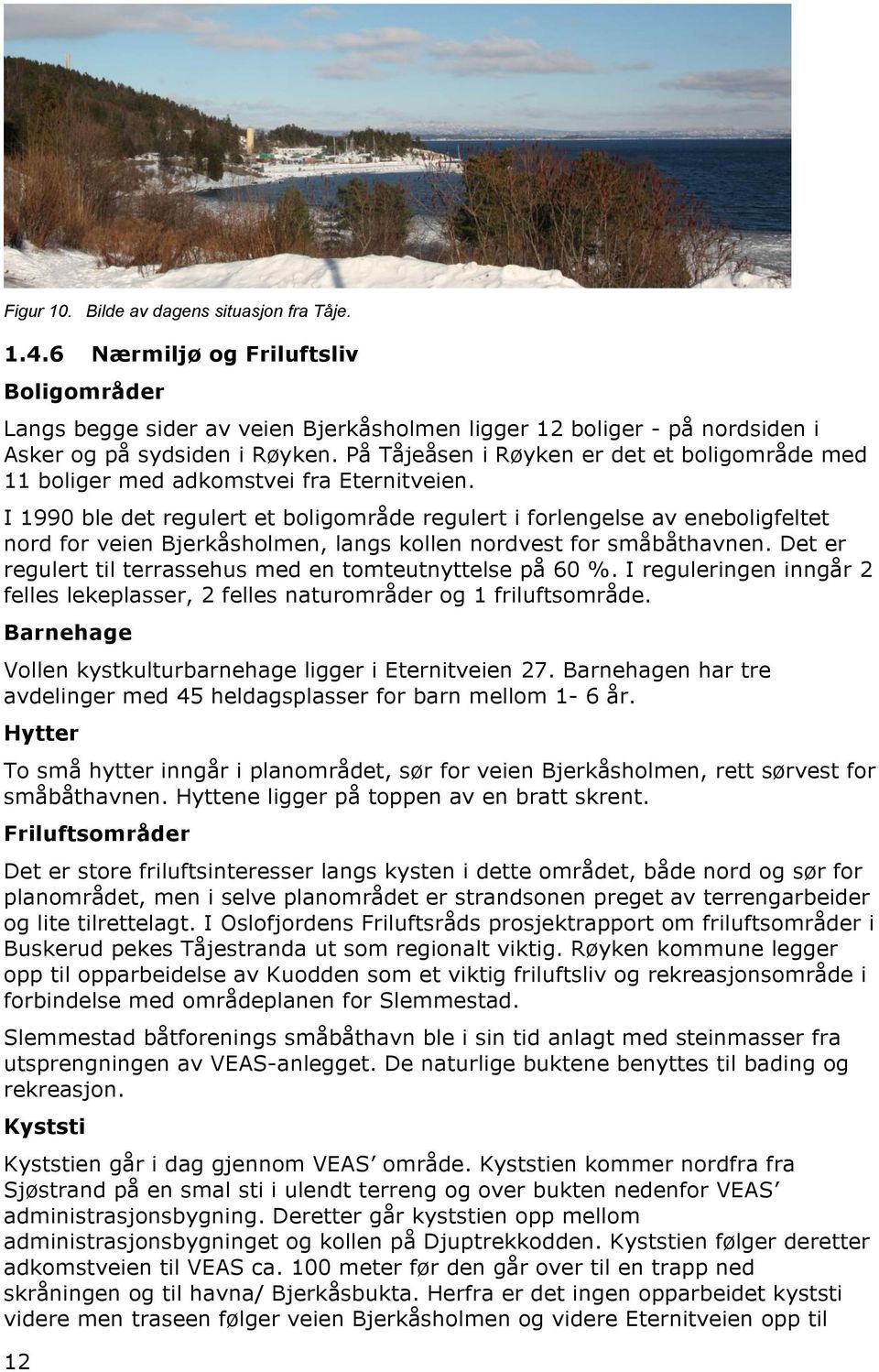 I 1990 ble det regulert et boligområde regulert i forlengelse av eneboligfeltet nord for veien Bjerkåsholmen, langs kollen nordvest for småbåthavnen.