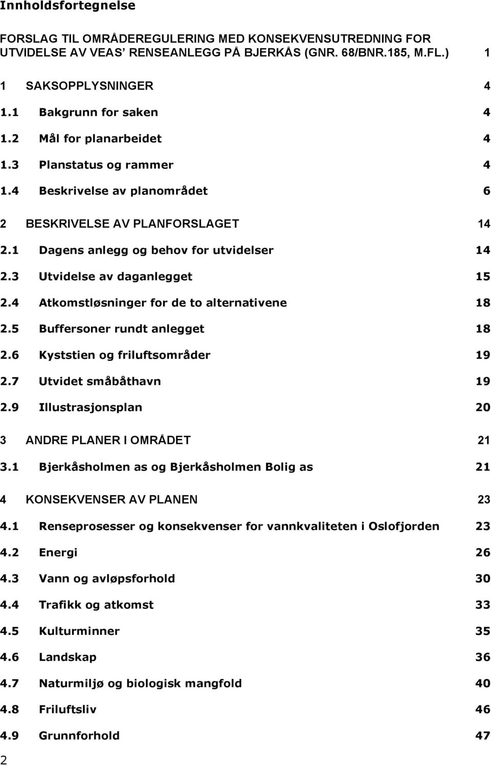 4 Atkomstløsninger for de to alternativene 18 2.5 Buffersoner rundt anlegget 18 2.6 Kyststien og friluftsområder 19 2.7 Utvidet småbåthavn 19 2.9 Illustrasjonsplan 20 3 ANDRE PLANER I OMRÅDET 21 3.