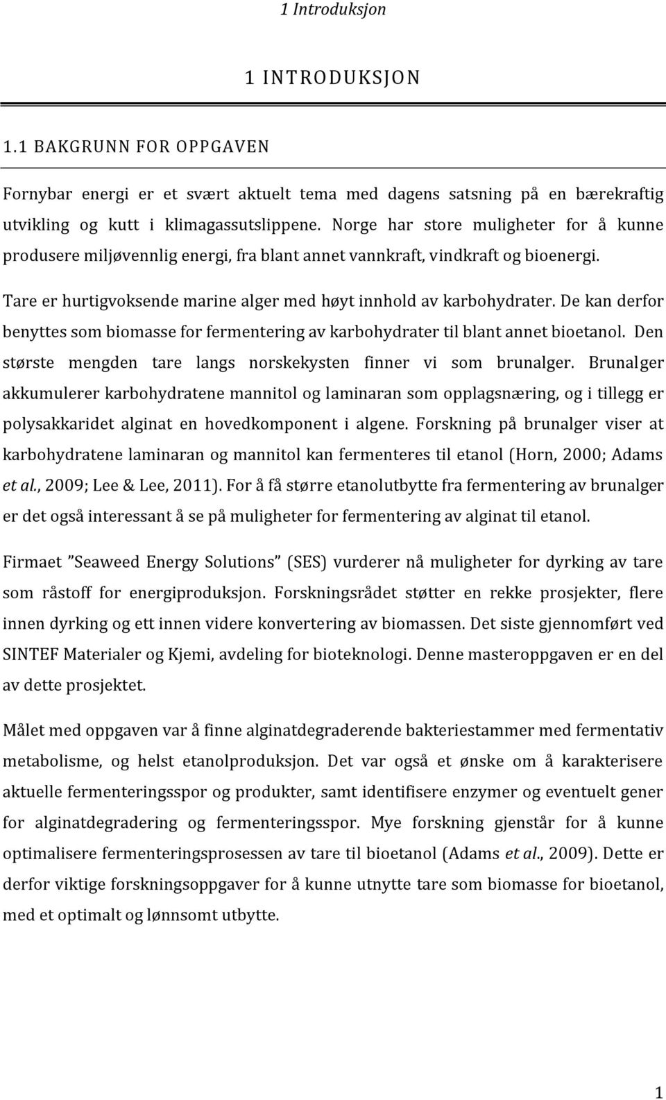 De kan derfor benyttes som biomasse for fermentering av karbohydrater til blant annet bioetanol. Den største mengden tare langs norskekysten finner vi som brunalger.