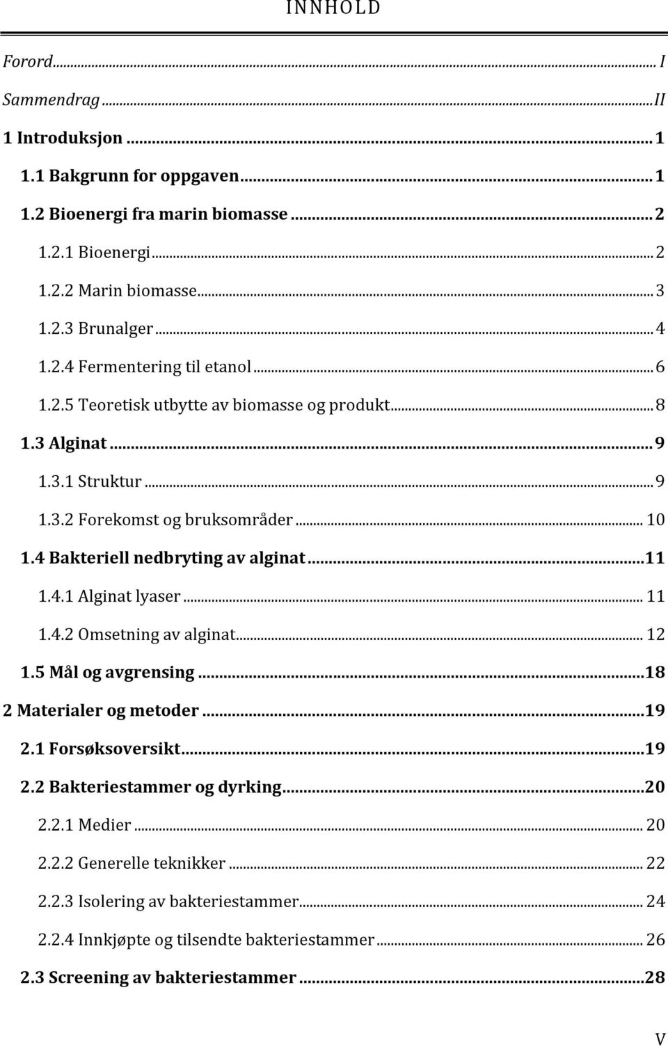 4 Bakteriell nedbryting av alginat...11 1.4.1 Alginat lyaser... 11 1.4.2 Omsetning av alginat... 12 1.5 Mål og avgrensing...18 2 Materialer og metoder...19 2.1 Forsøksoversikt...19 2.2 Bakteriestammer og dyrking.