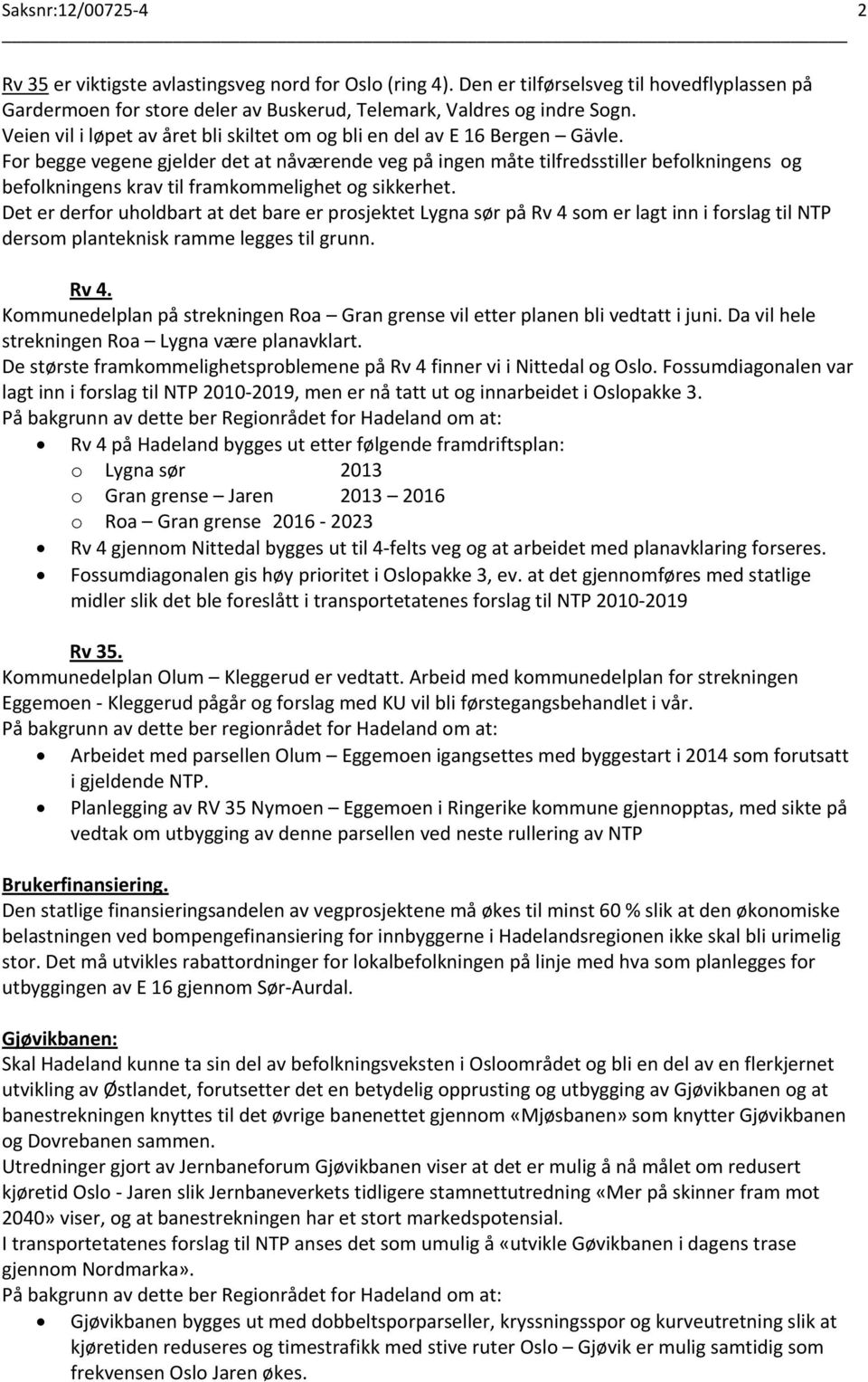 For begge vegene gjelder det at nåværende veg på ingen måte tilfredsstiller befolkningens og befolkningens krav til framkommelighet og sikkerhet.