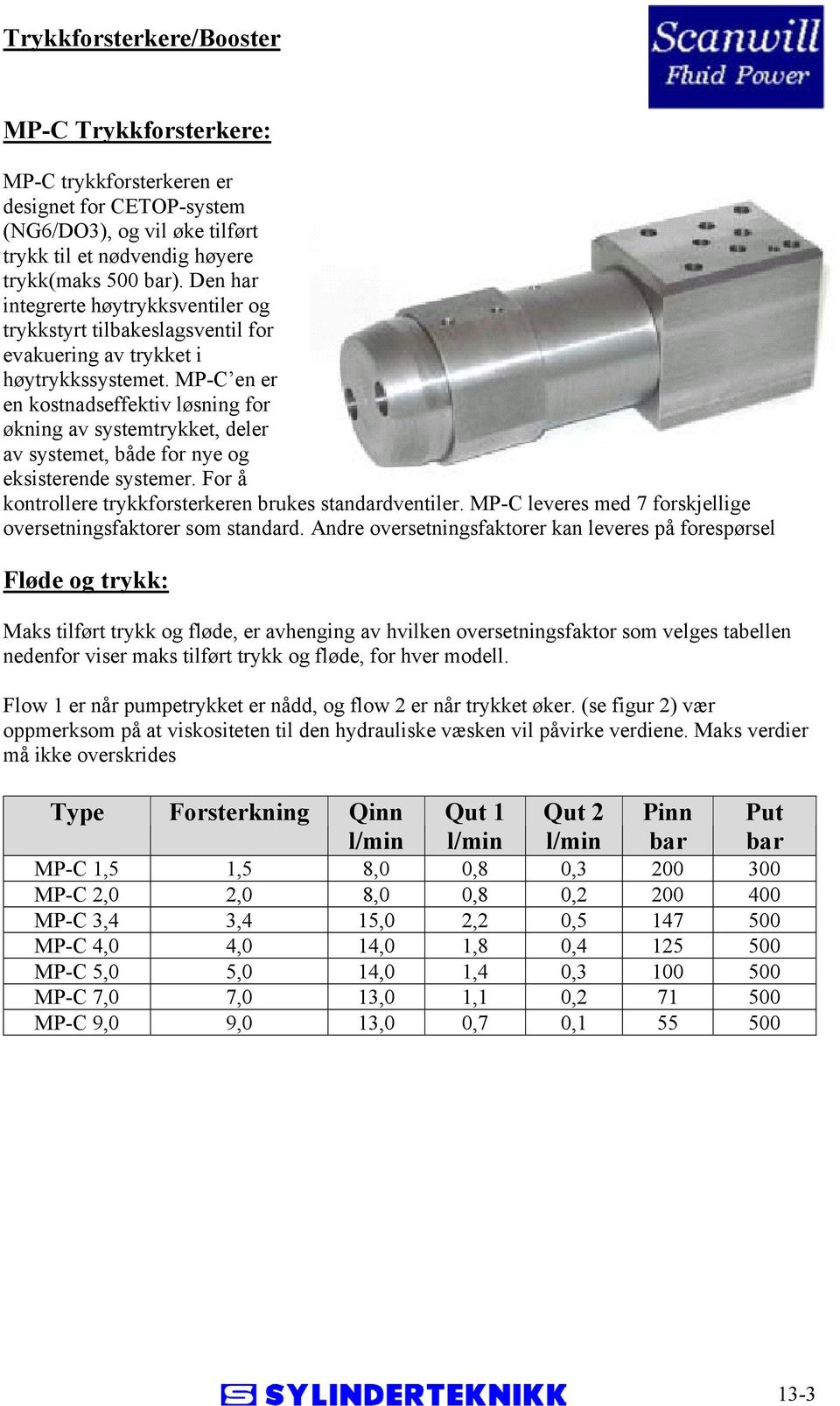 MP-C en er en kostnadseffektiv løsning for økning av systemtrykket, deler av systemet, både for nye og eksisterende systemer. For å kontrollere trykkforsterkeren brukes standardventiler.