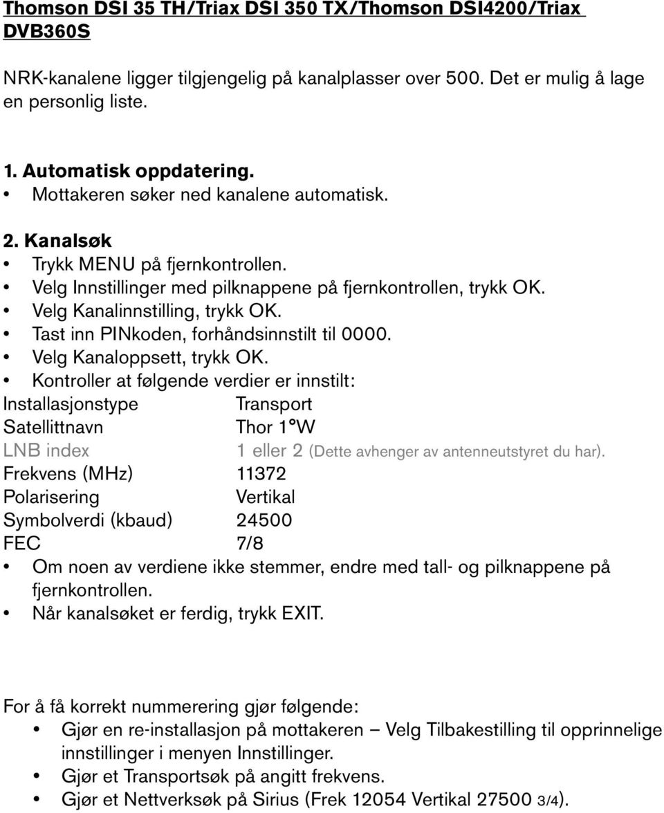 Kontroller at følgende verdier er innstilt: Installasjonstype Transport Satellittnavn Thor 1 W LNB index 1 eller 2 (Dette avhenger av antenneutstyret du har).