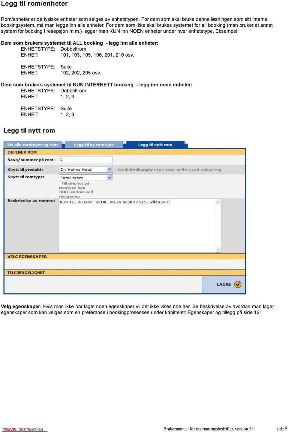 Eksempel: Dem som brukers systemet til ALL booking - legg inn alle enheter: ENHETSTYPE: Dobbeltrom ENHET: 101, 103, 105, 106, 201, 210 osv. ENHETSTYPE: ENHET: Suite 102, 202, 205 osv.