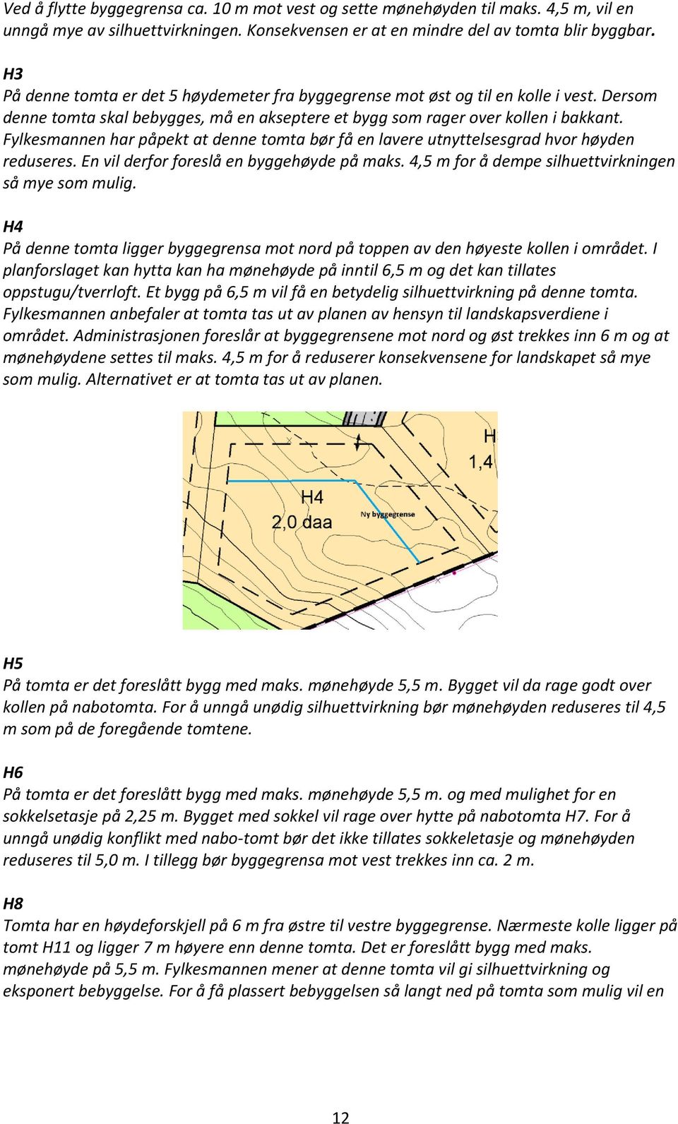 Fylkesmannen har påpekt at denne tomta bør få en lavere utnyttelsesgrad hvor høyden reduseres. En vil derfor foreslå en byggehøyde på maks. 4,5 m for å dempe silhuettvirkningen så mye som mulig.