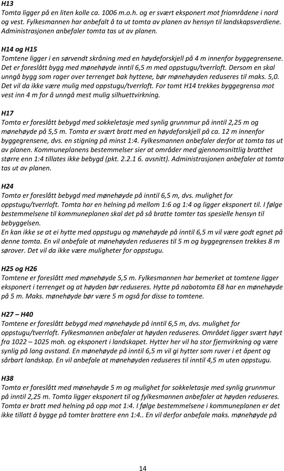 Det er foreslått bygg med mønehøyde inntil 6,5 m med oppstugu/tverrloft. Dersom en skal unngå bygg som rager over terrenget bak hyttene, bør mønehøyden reduseres til maks. 5,0.