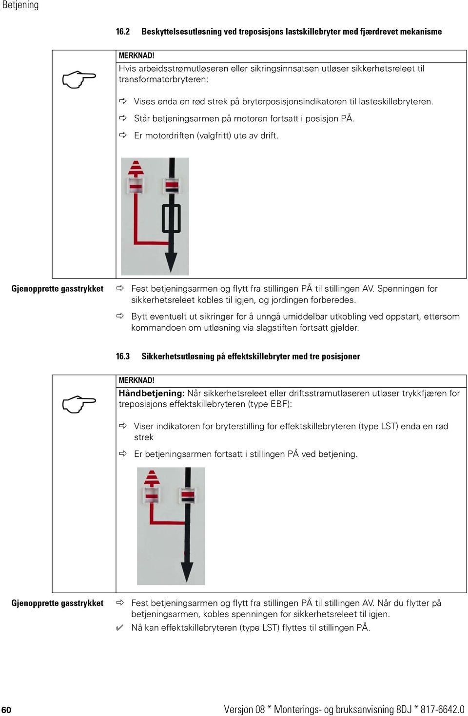 Står betjeningsarmen på motoren fortsatt i posisjon PÅ. Er motordriften (valgfritt) ute av drift. Gjenopprette gasstrykket Fest betjeningsarmen og flytt fra stillingen PÅ til stillingen AV.