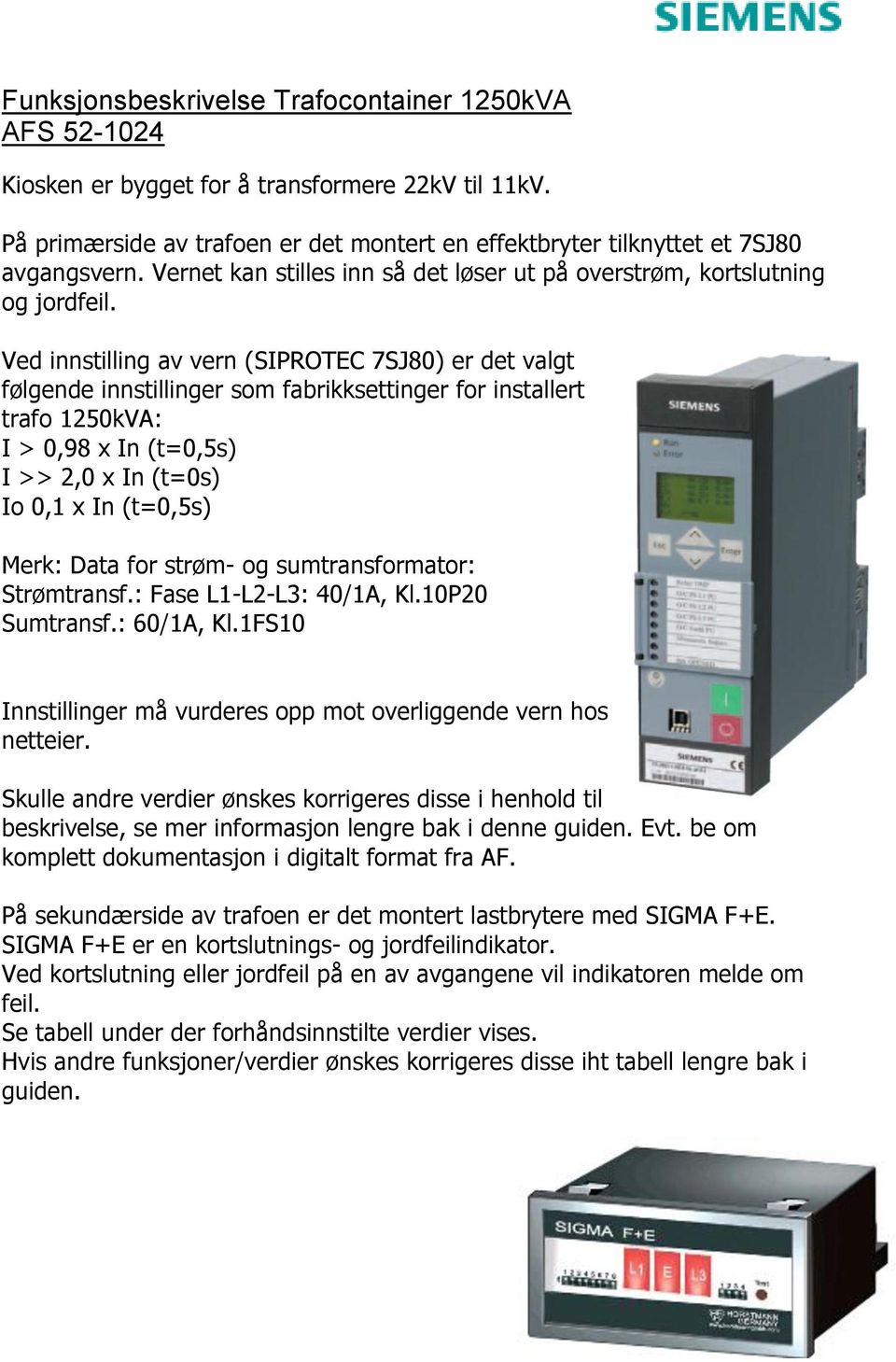 Ved innstilling av vern (SIPROTEC 7SJ80) er det valgt følgende innstillinger som fabrikksettinger for installert trafo 1250kVA: I > 0,98 x In (t=0,5s) I >> 2,0 x In (t=0s) Io 0,1 x In (t=0,5s) Merk: