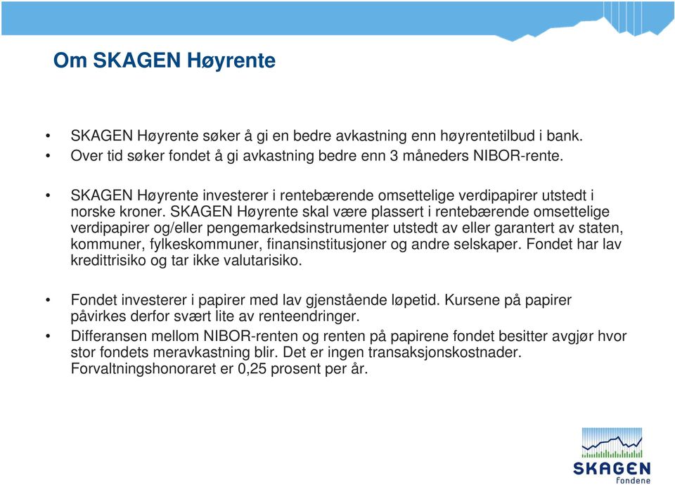 SKAGEN Høyrente skal være plassert i rentebærende omsettelige verdipapirer og/eller pengemarkedsinstrumenter utstedt av eller garantert av staten, kommuner, fylkeskommuner, finansinstitusjoner og