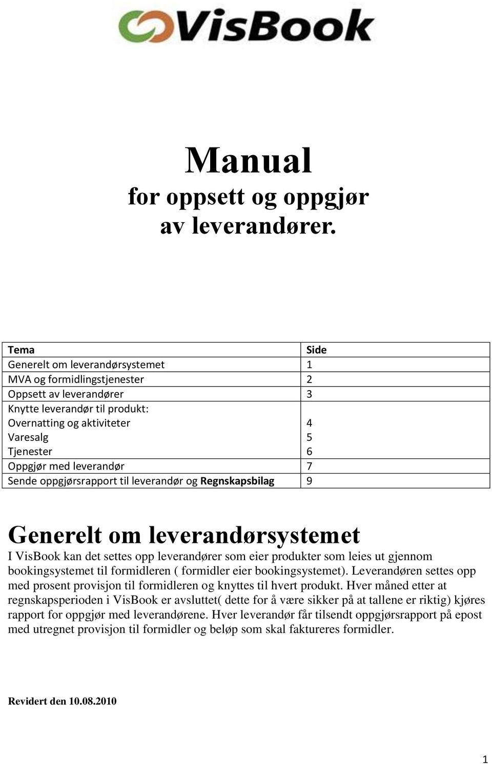 Sende oppgjørsrapport til leverandør og Regnskapsbilag 9 Side 4 5 6 Generelt om leverandørsystemet I VisBook kan det settes opp leverandører som eier produkter som leies ut gjennom bookingsystemet