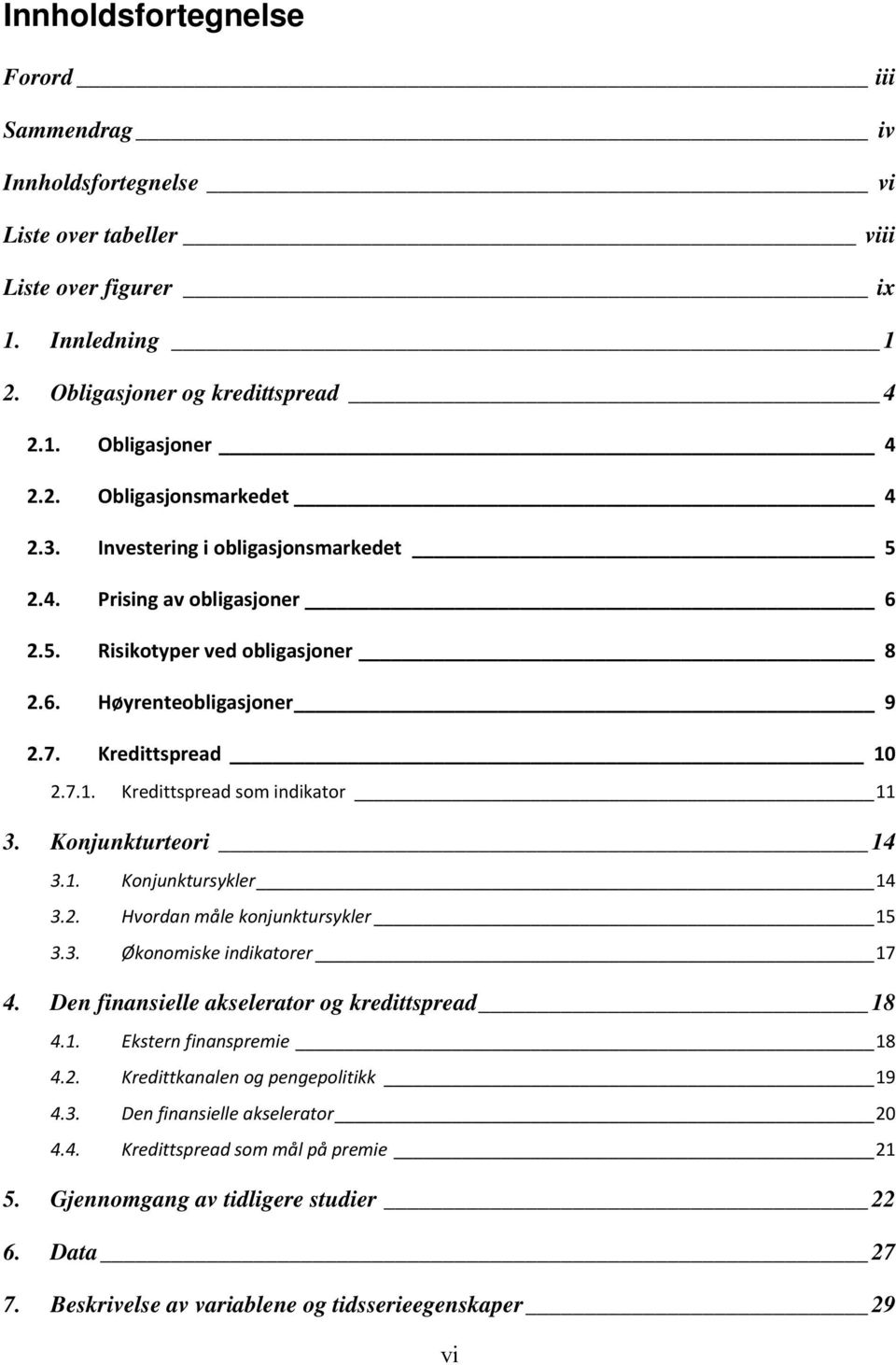 Konjunkturteori 14 3.1. Konjunktursykler 14 3.2. Hvordan måle konjunktursykler 15 3.3. Økonomiske indikatorer 17 4. Den finansielle akselerator og kredittspread 18 4.1. Ekstern finanspremie 18 4.2. Kredittkanalen og pengepolitikk 19 4.