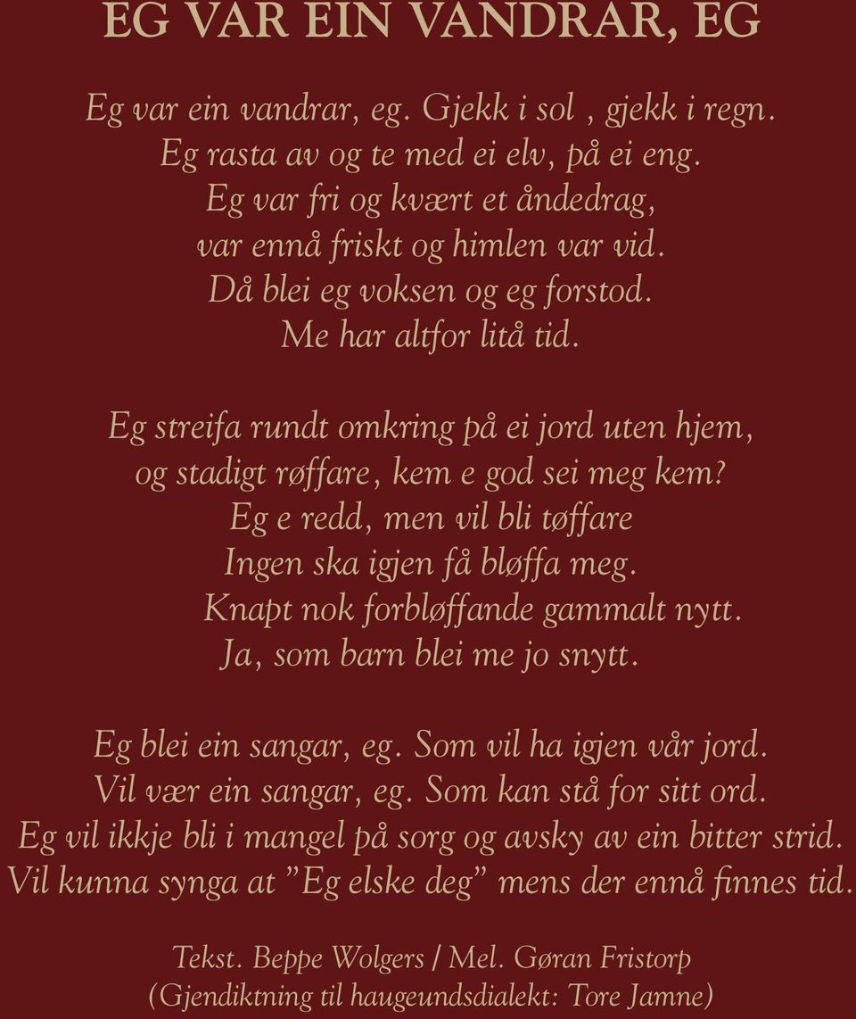 Eg e redd, men vil bli tøffare Ingen ska igjen få bløffa meg. Knapt nok forbløffande gammalt nytt. Ja, som barn blei me jo snytt. Eg blei ein sangar, eg. Som vil ha igjen vår jord.